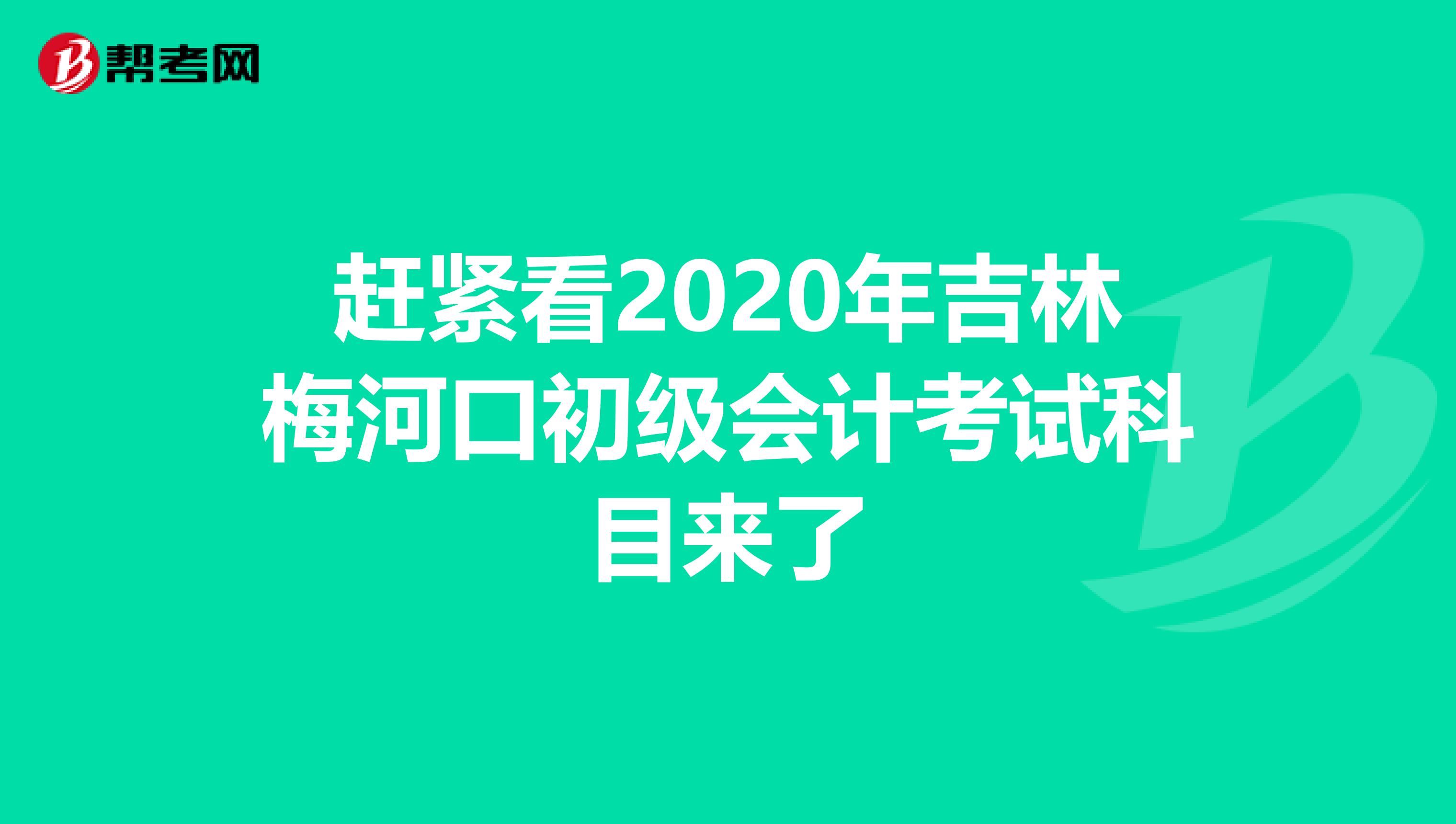 赶紧看2020年吉林梅河口初级会计考试科目来了