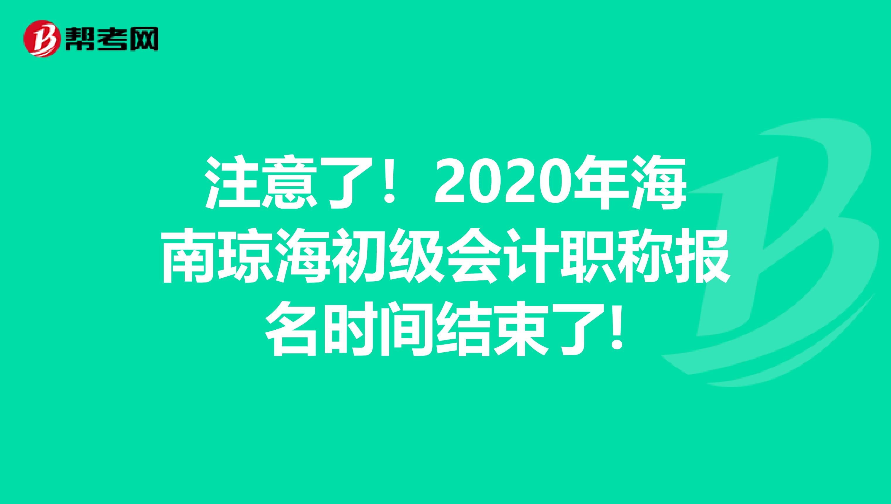 注意了！2020年海南琼海初级会计职称报名时间结束了!