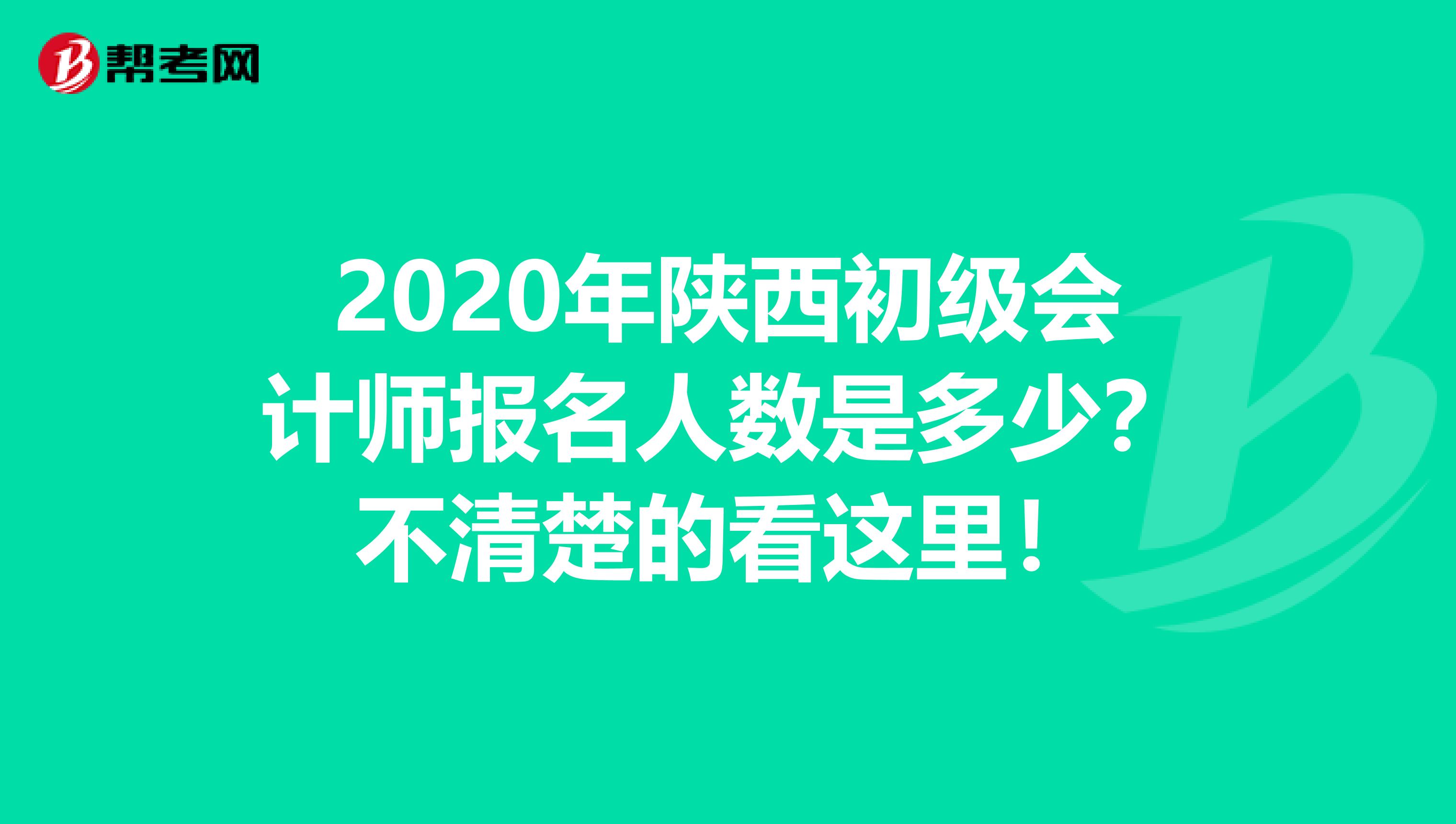 2020年陕西初级会计师报名人数是多少？不清楚的看这里！