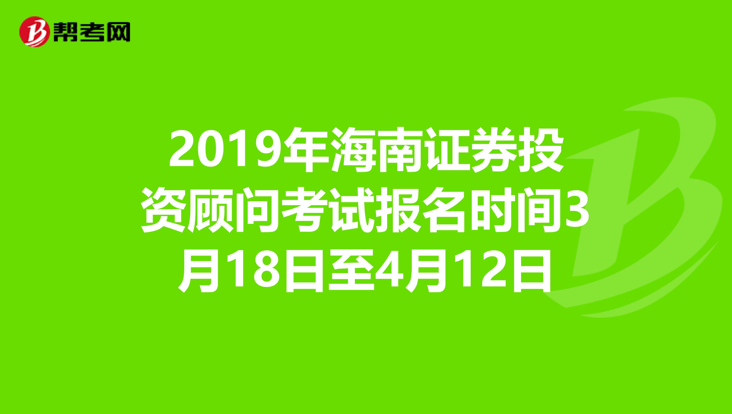 2019年海南证券投资顾问考试报名时间3月18日至4月12日