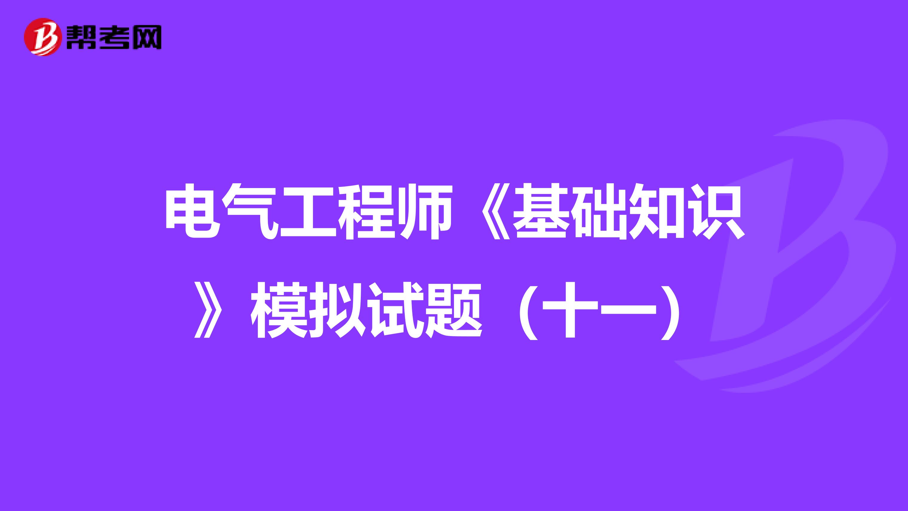 电气工程师《基础知识》模拟试题（十一）