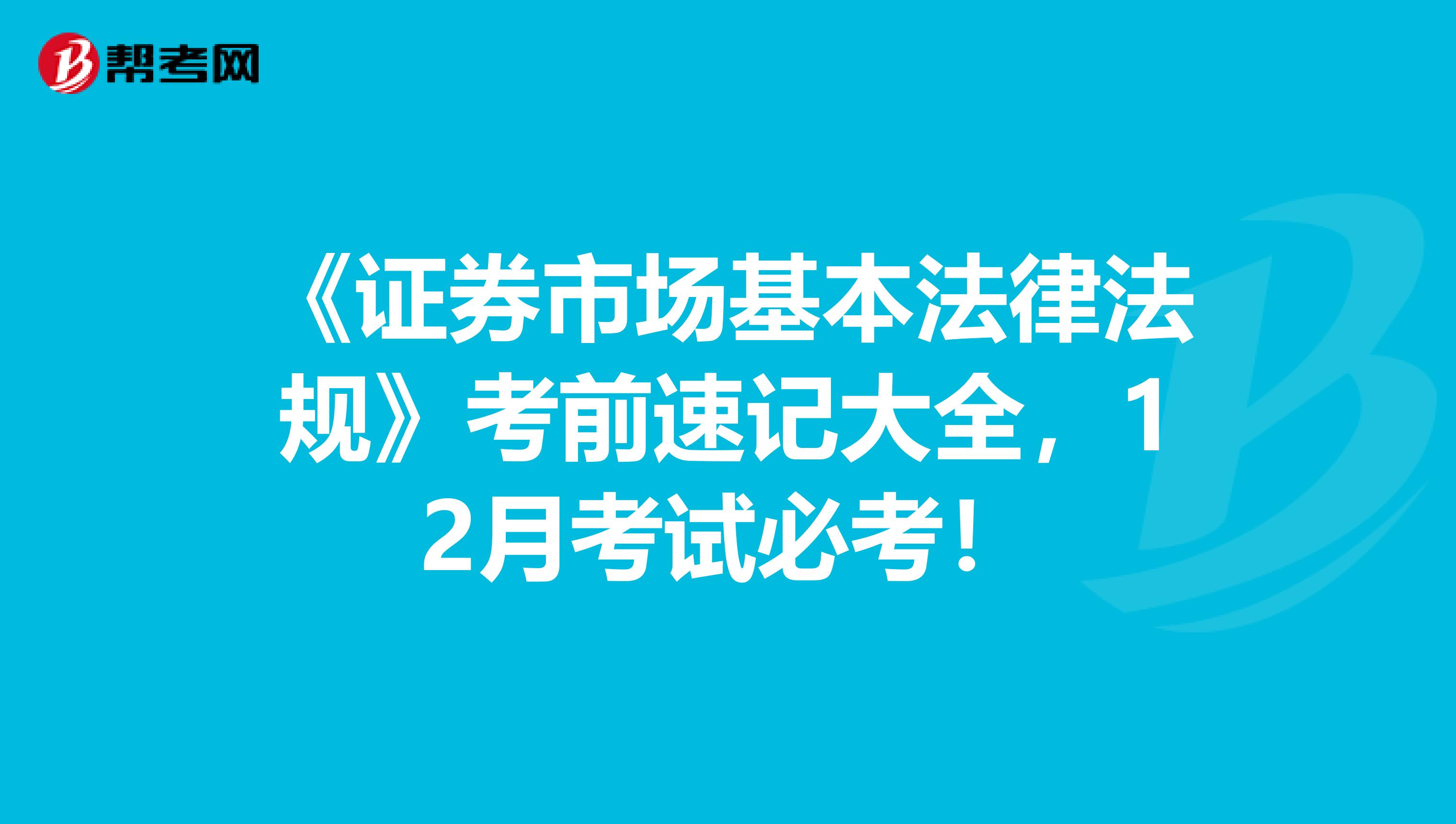 《证券市场基本法律法规》考前速记大全，12月考试必考！