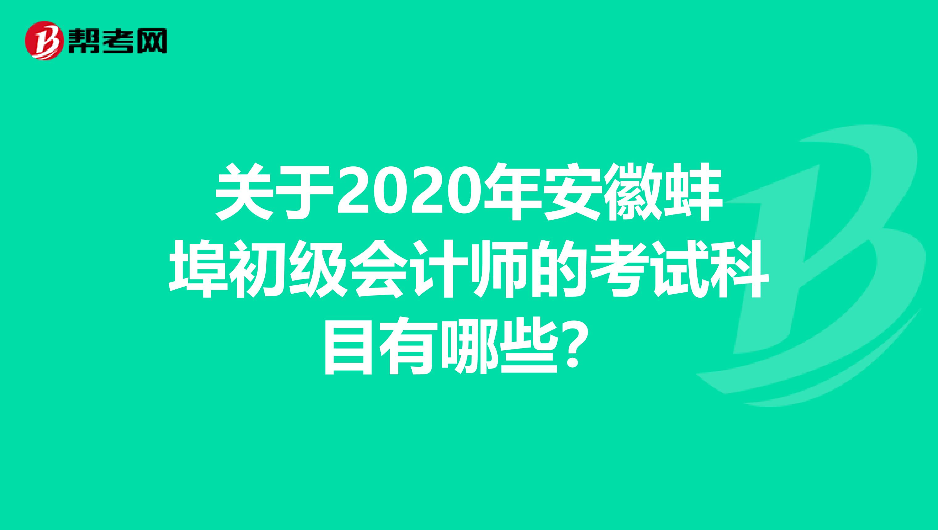 关于2020年安徽蚌埠初级会计师的考试科目有哪些？