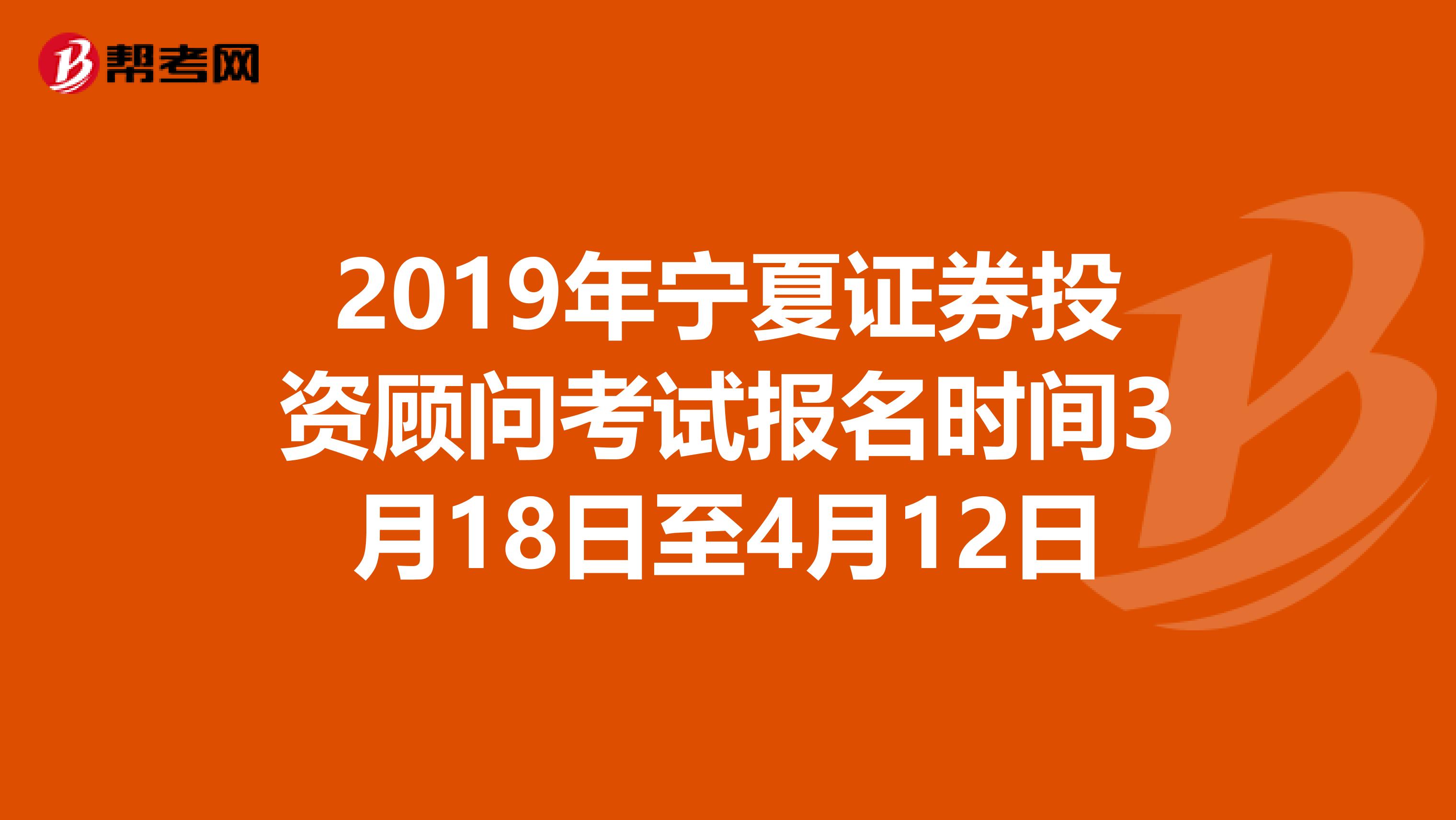 2019年宁夏证券投资顾问考试报名时间3月18日至4月12日