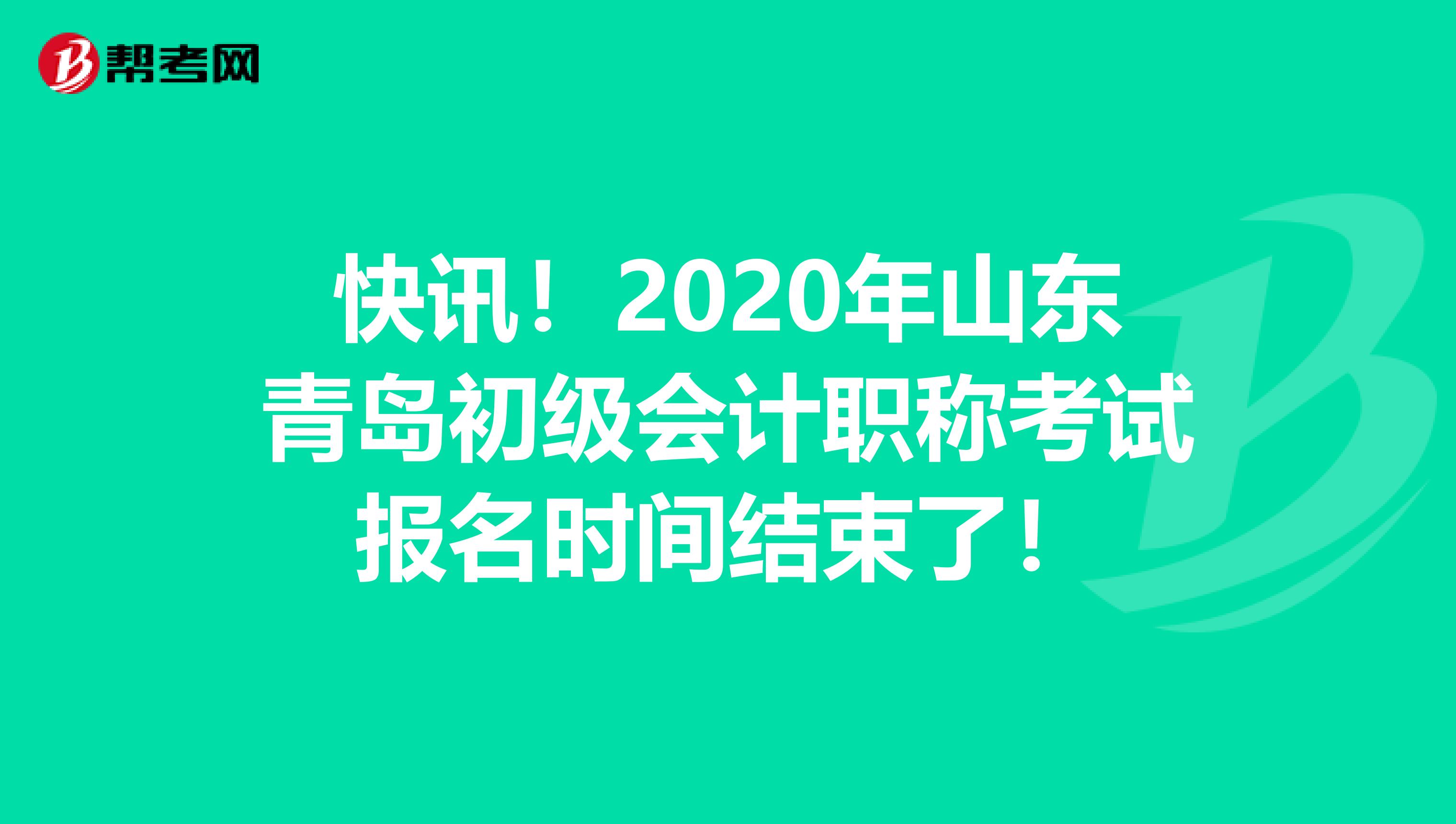 快讯！2020年山东青岛初级会计职称考试报名时间结束了！