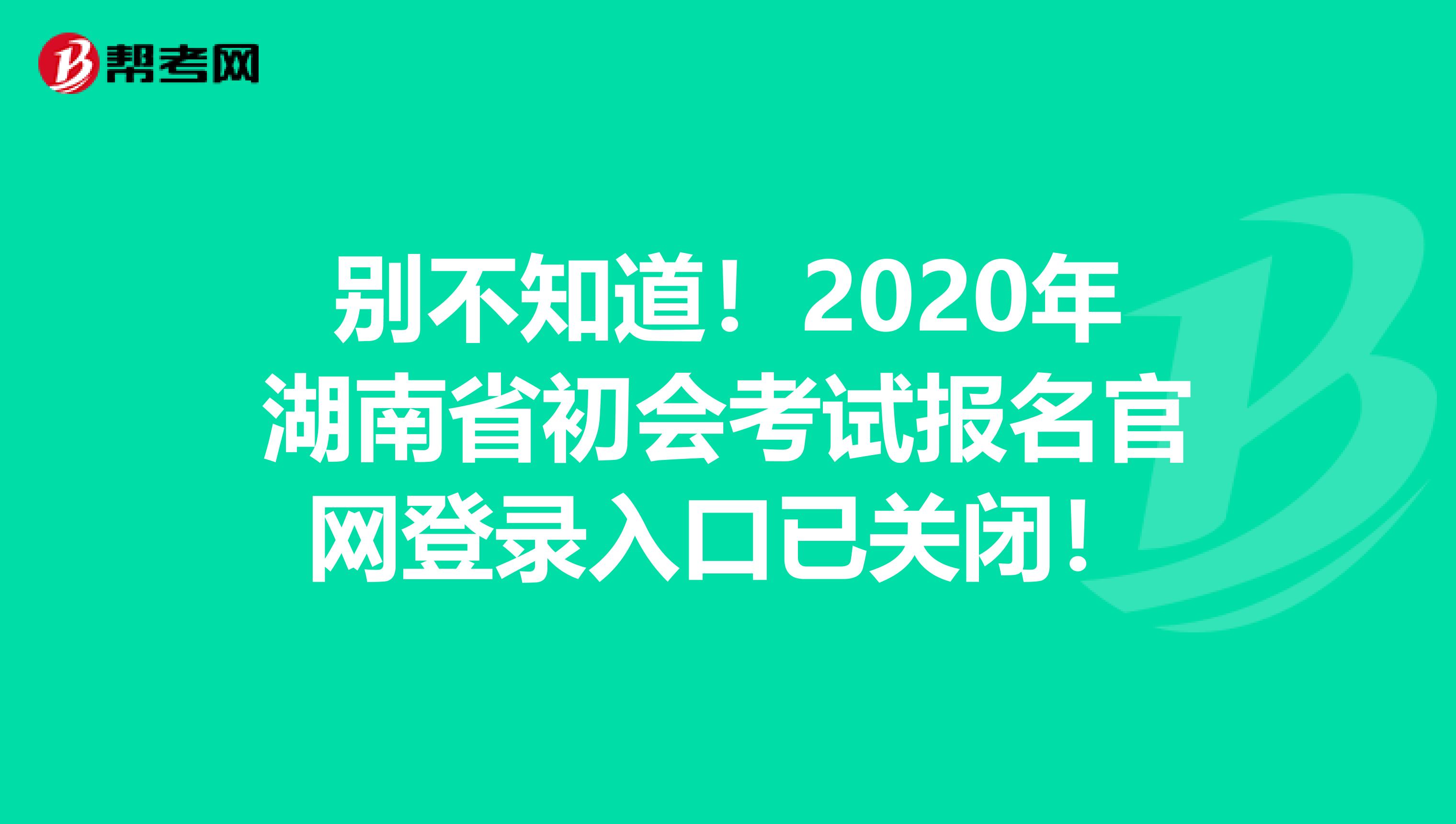 别不知道！2020年湖南省初会考试报名官网登录入口已关闭！
