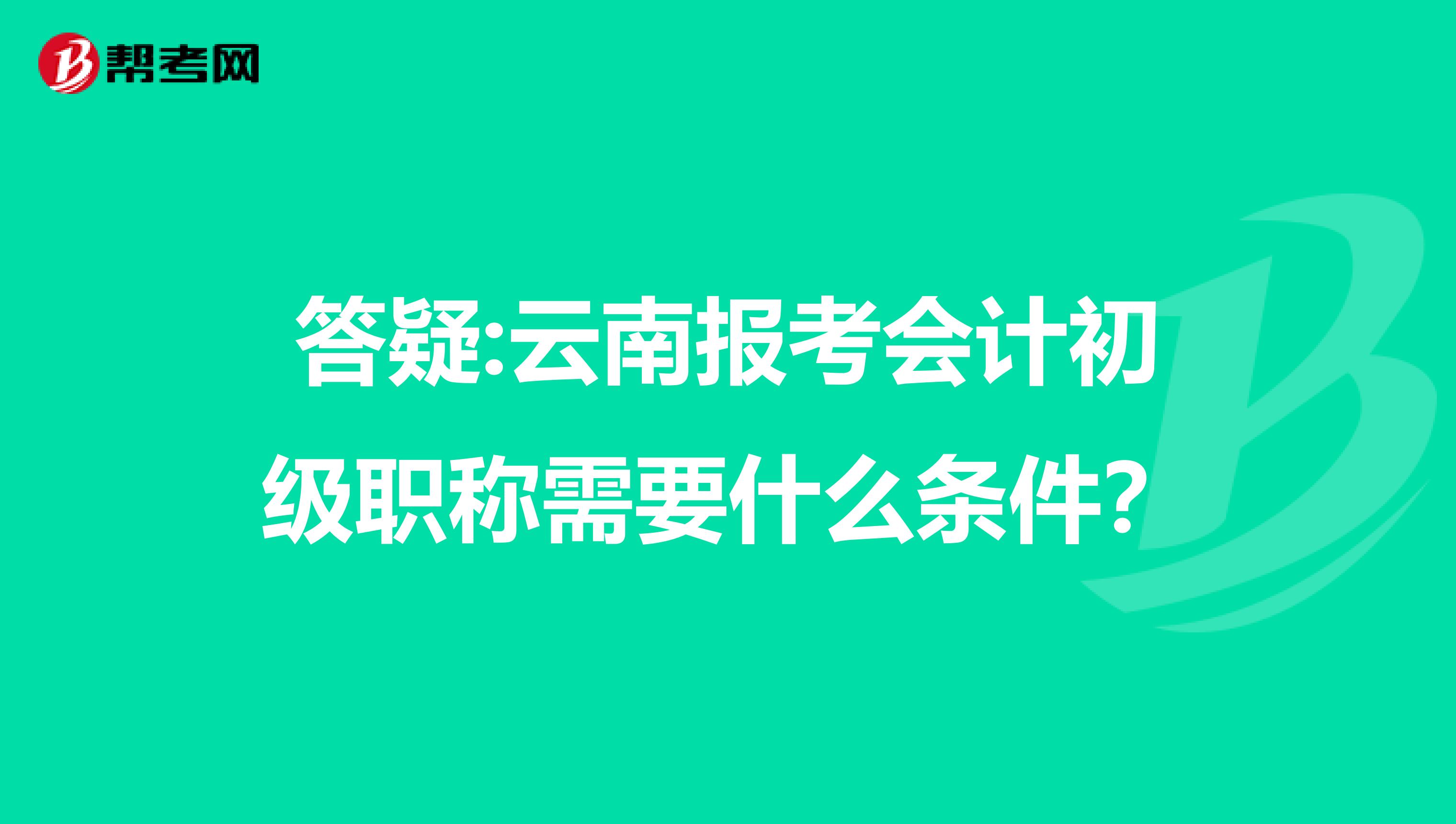 答疑:云南报考会计初级职称需要什么条件？