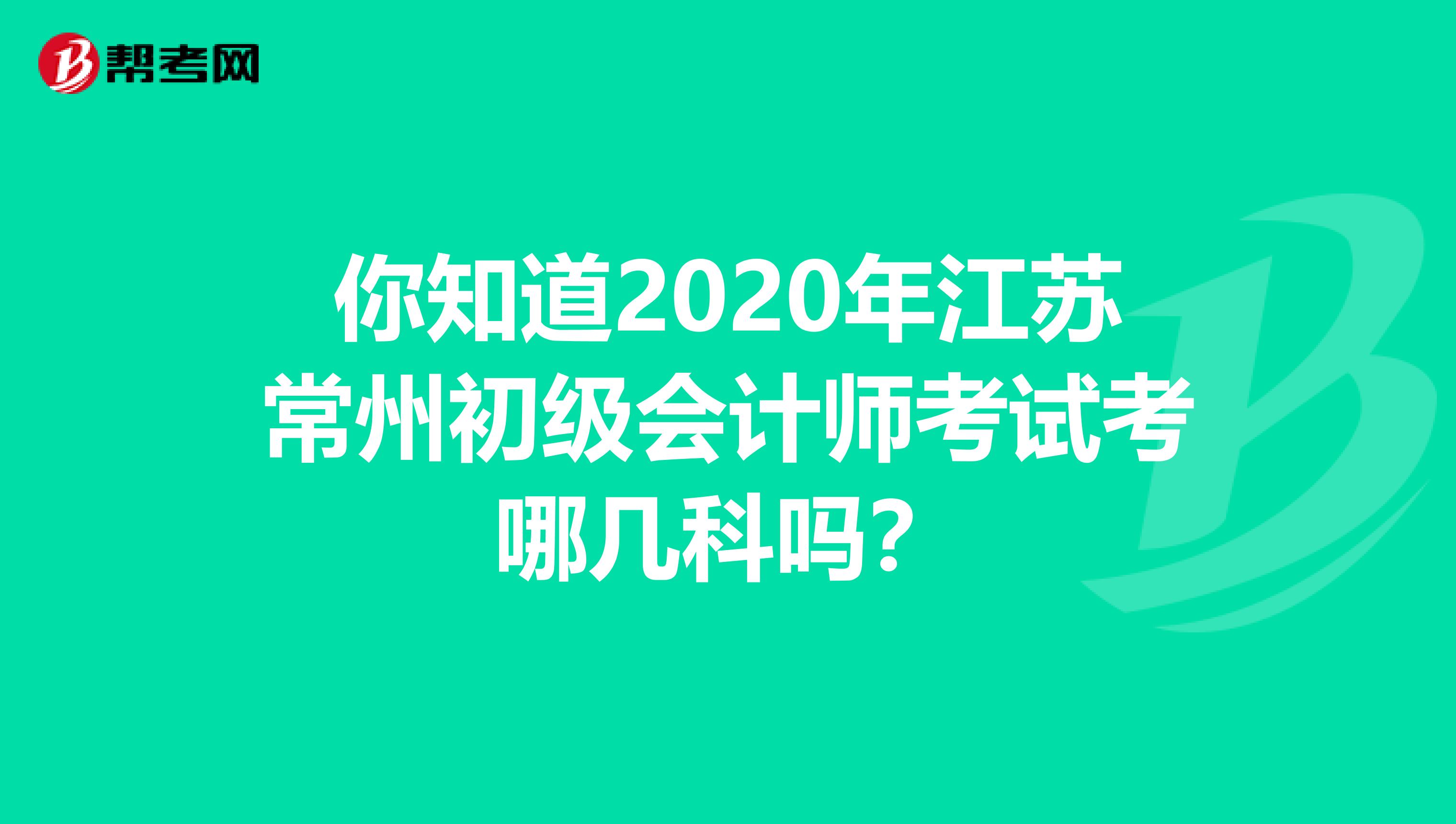 你知道2020年江苏常州初级会计师考试考哪几科吗？