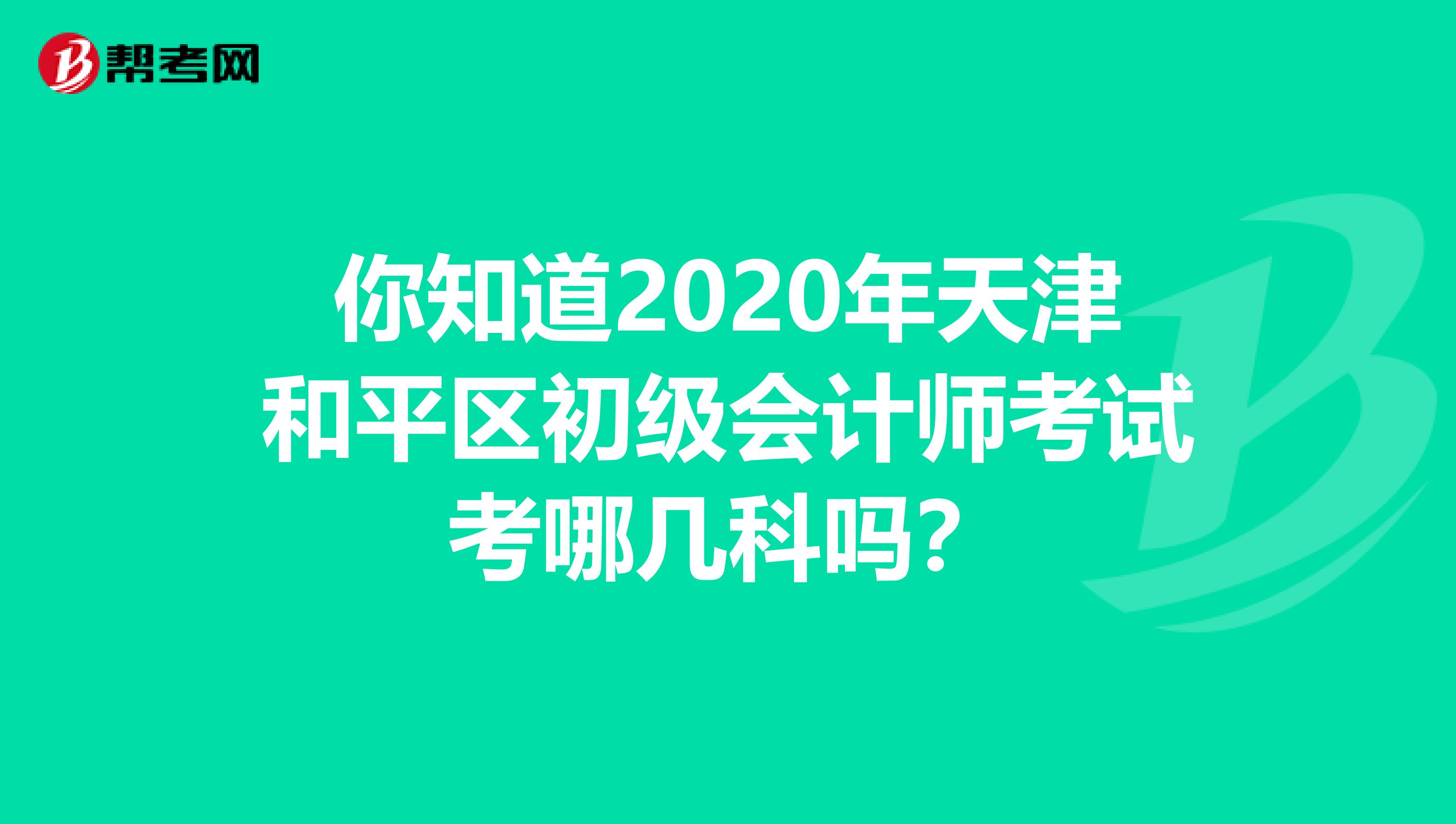 你知道2020年天津和平區(qū)初級會計師考試考哪幾科嗎？