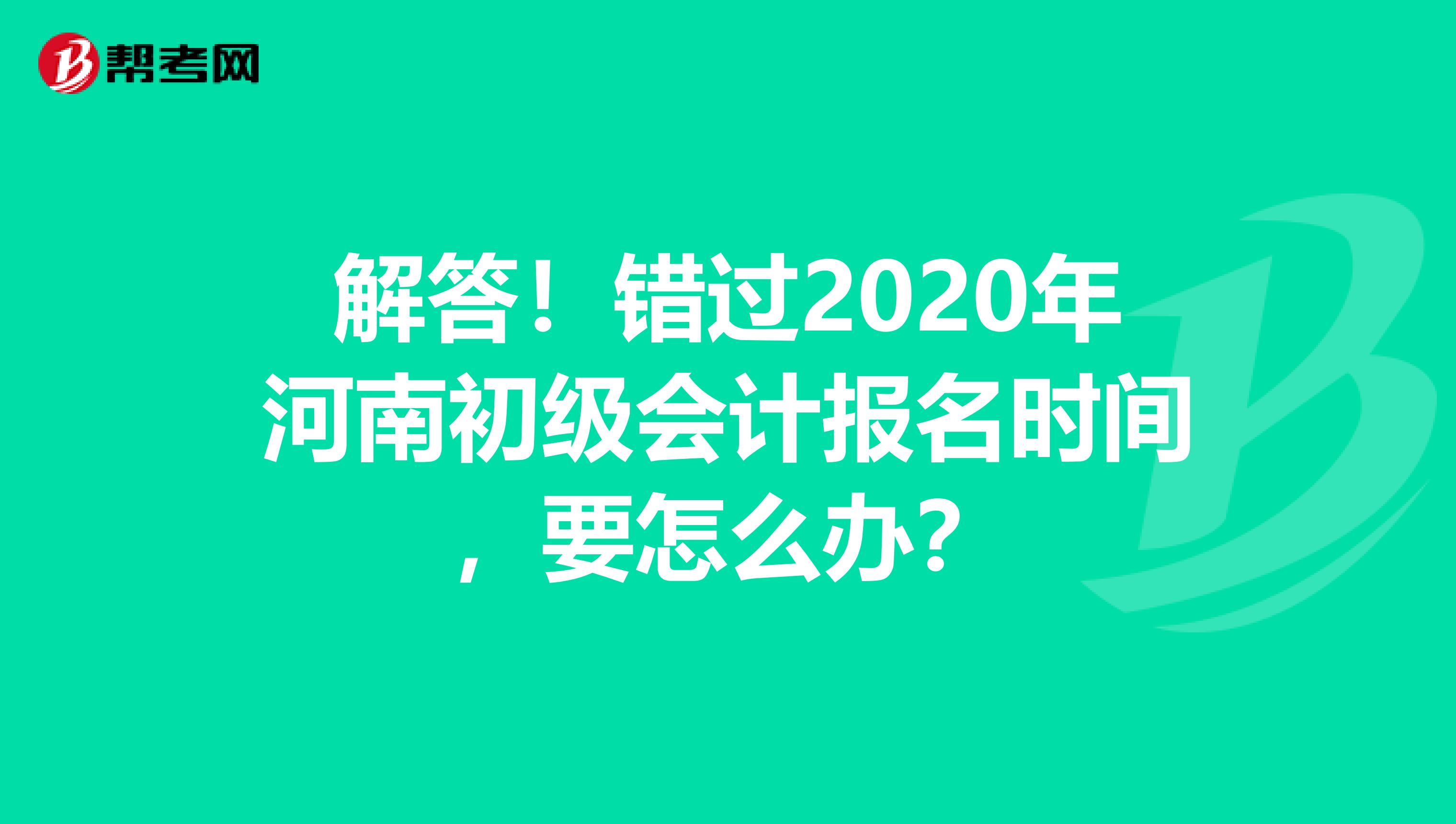 解答！错过2020年河南初级会计报名时间，要怎么办？