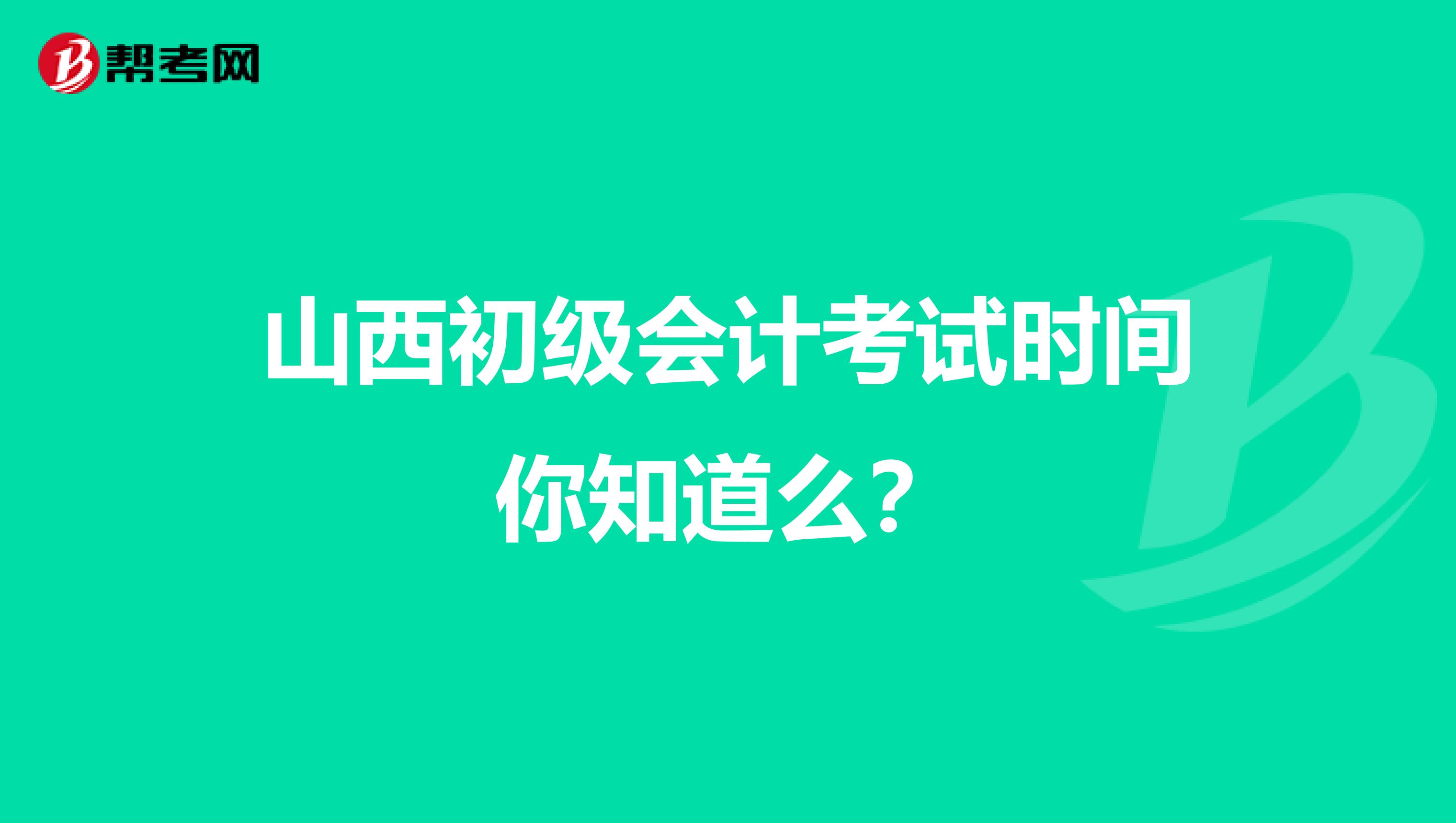 山西初级会计考试时间你知道么？