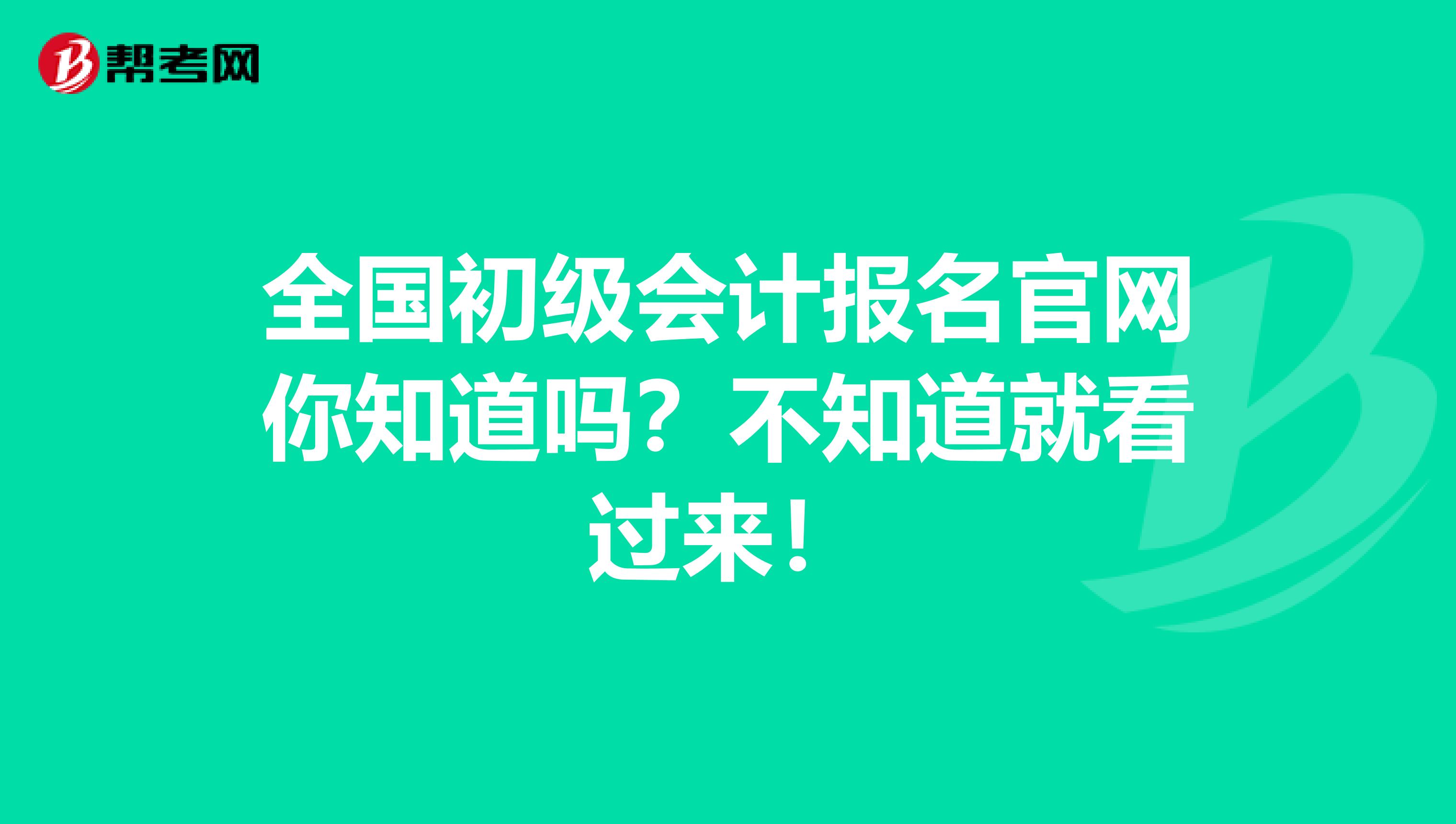 全国初级会计报名官网你知道吗？不知道就看过来！