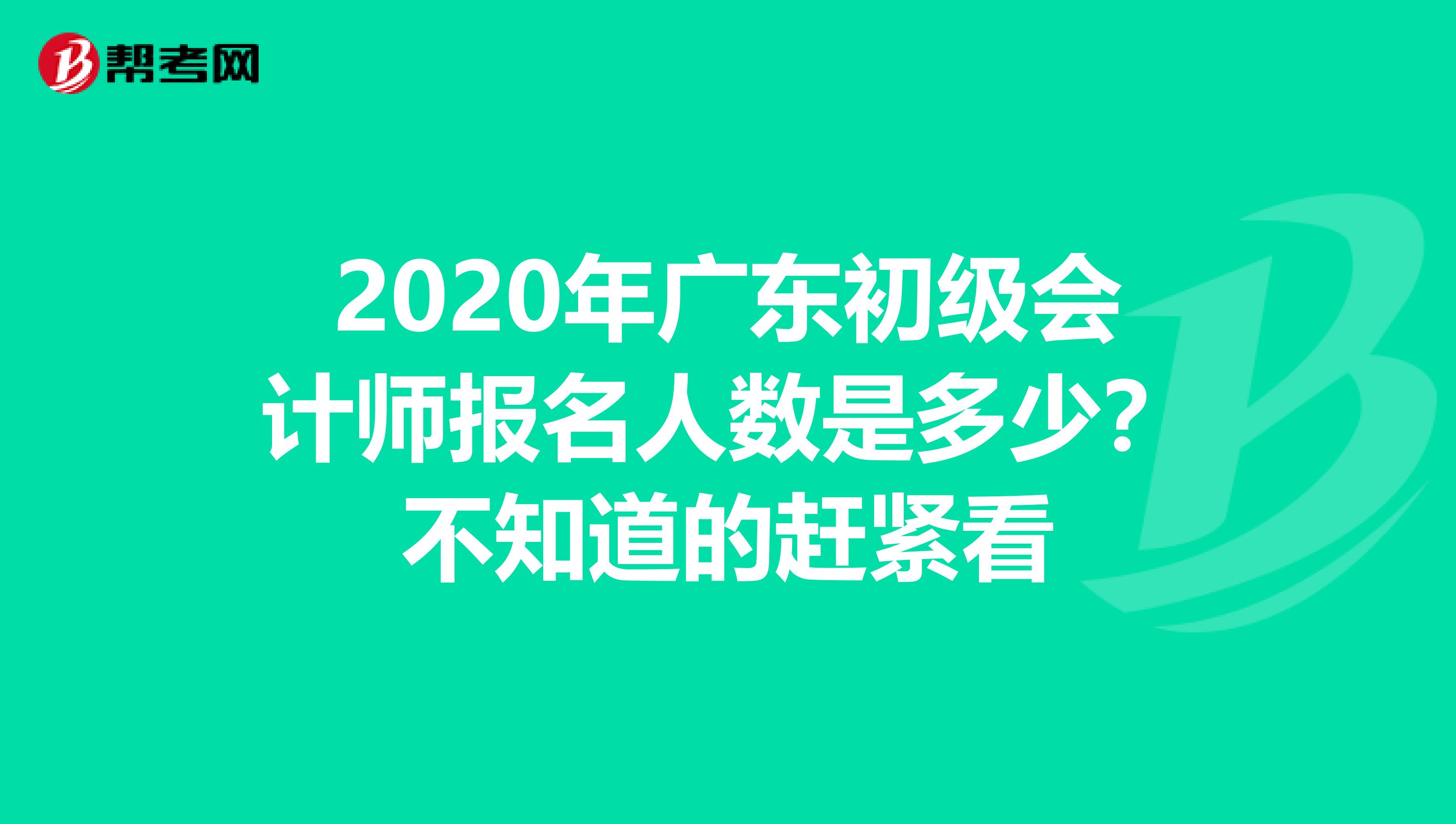 2020年广东初级会计师报名人数是多少？不知道的赶紧看