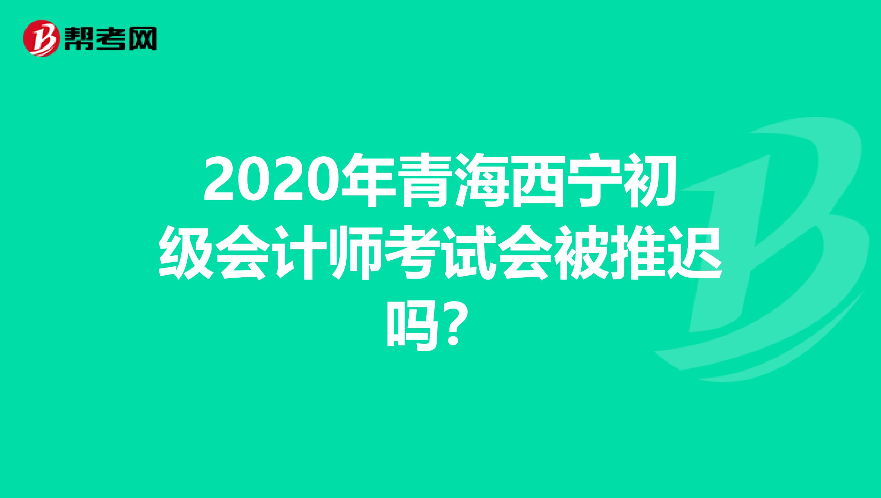 2020年青海西宁初级会计师考试会被推迟吗？