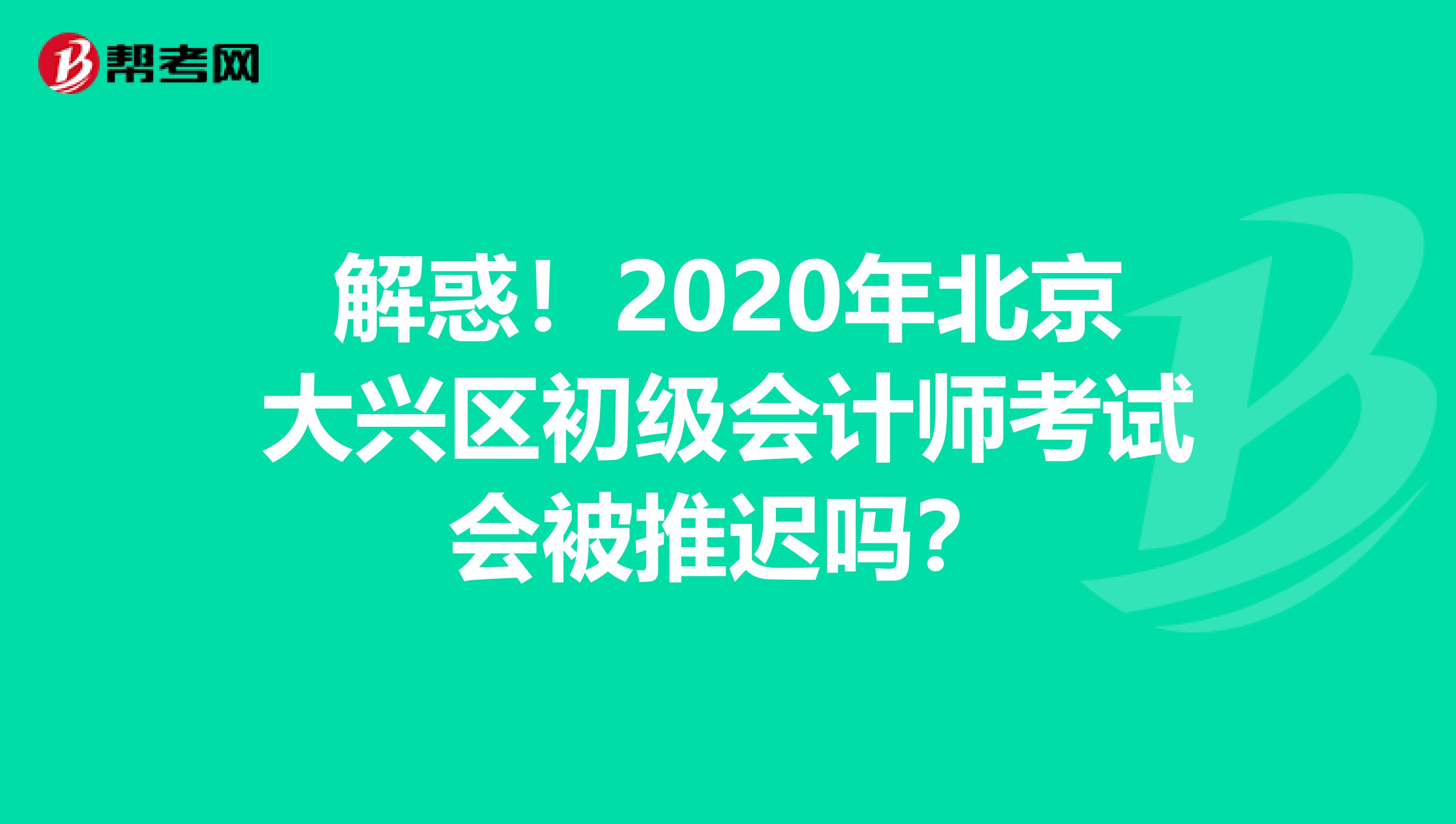 解惑！2020年北京大兴区初级会计师考试会被推迟吗？