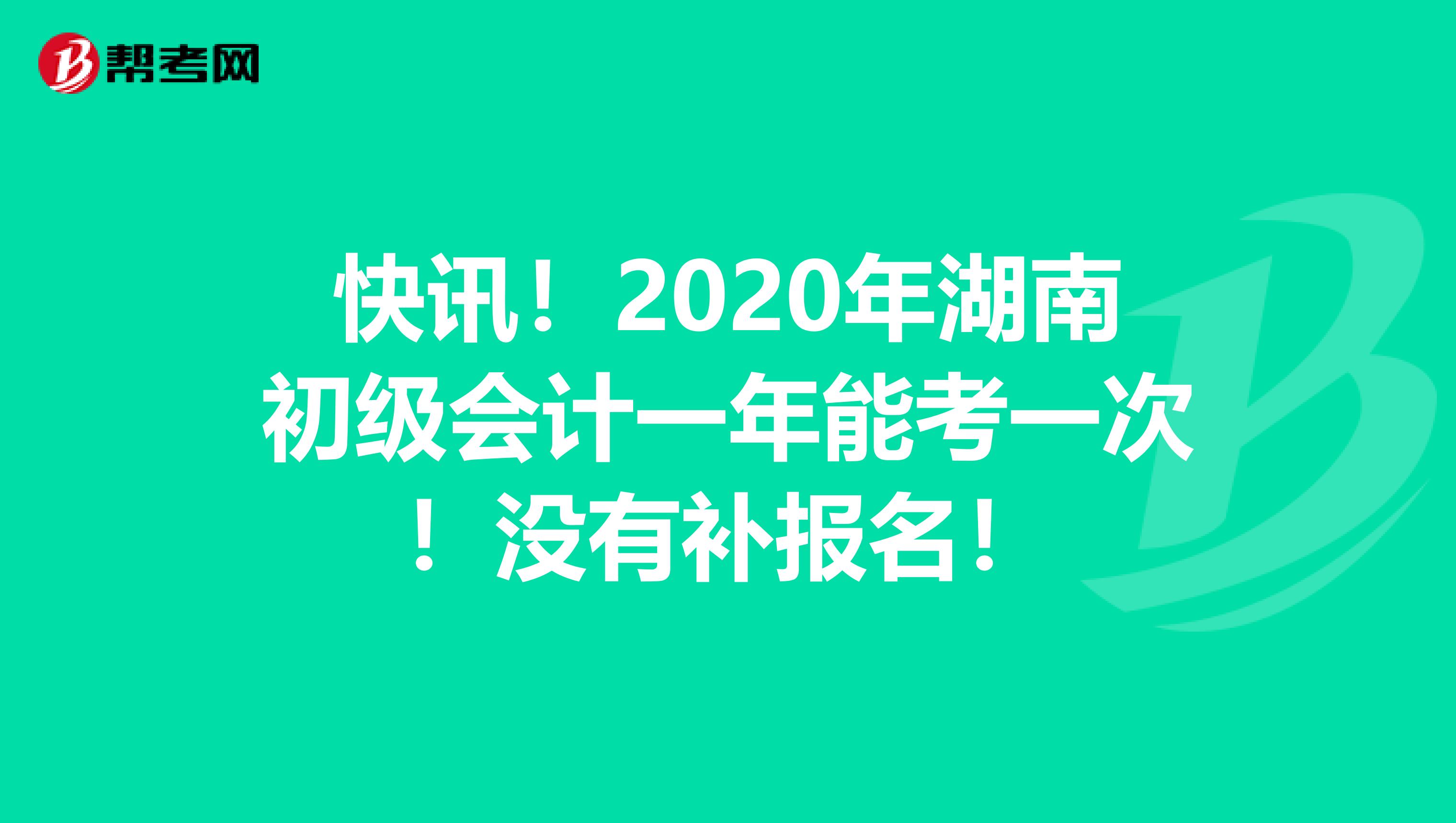 快讯！2020年湖南初级会计一年能考一次！没有补报名！