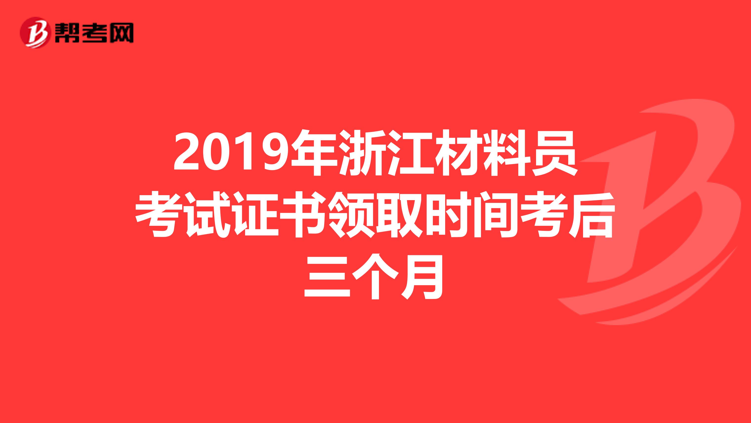 2019年浙江材料员考试证书领取时间考后三个月