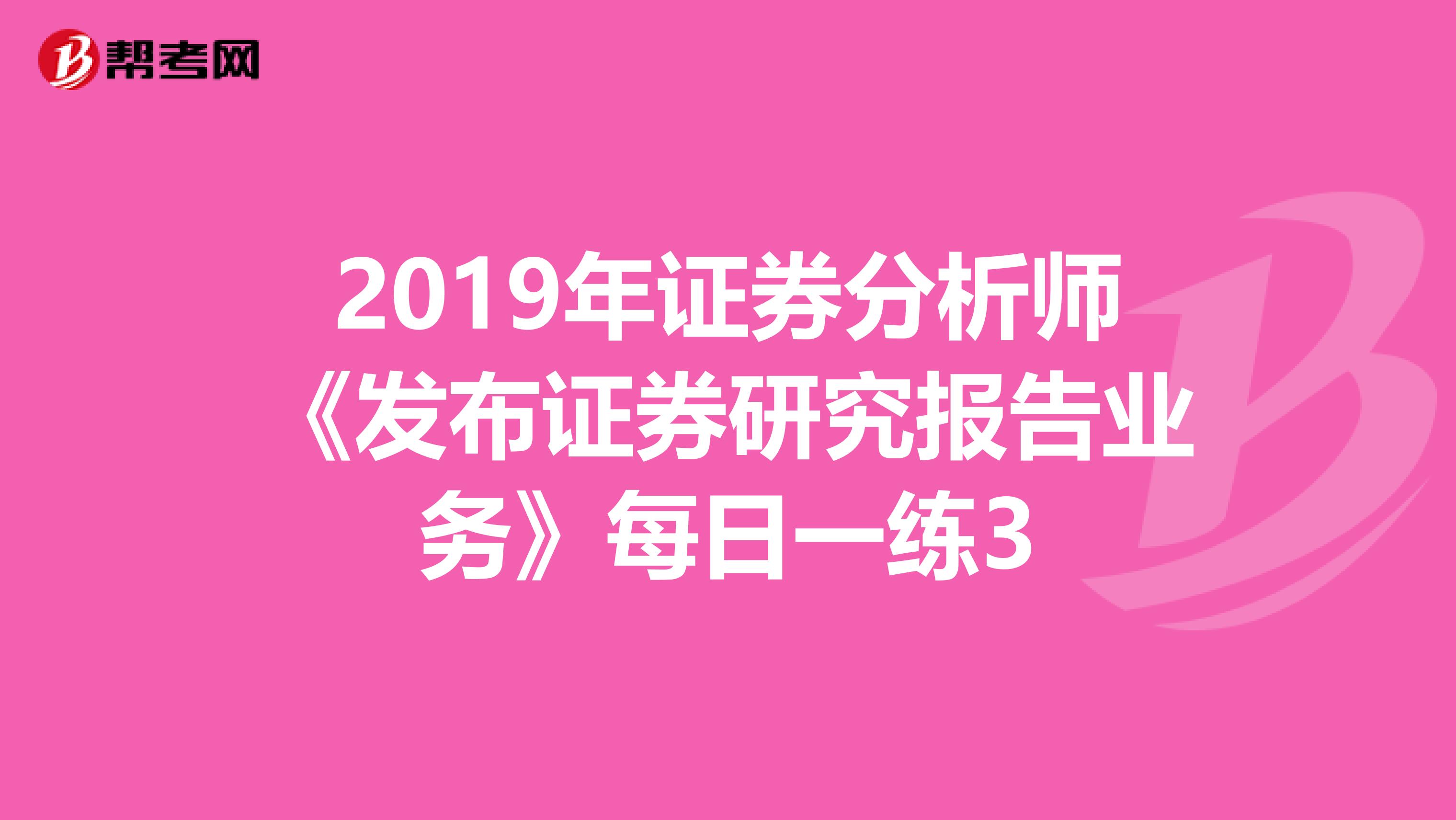 2019年证券分析师《发布证券研究报告业务》每日一练3