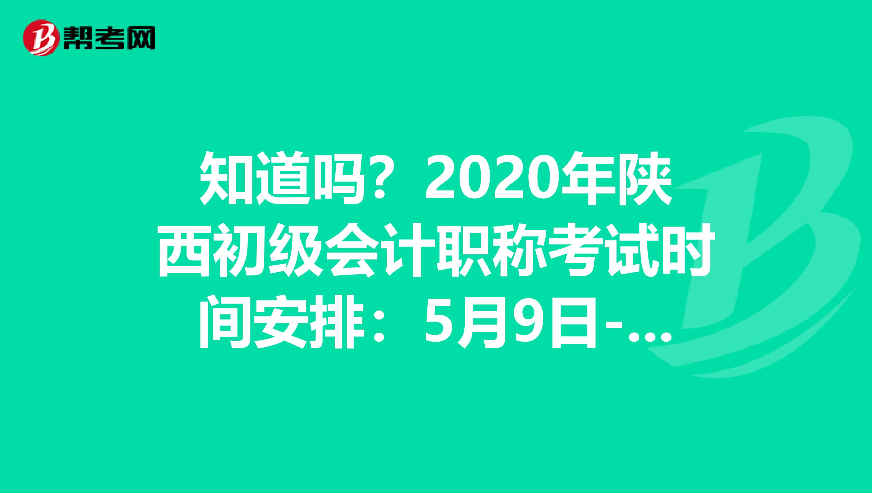 知道吗？2020年陕西初级会计职称考试时间安排：5月9日-17日！