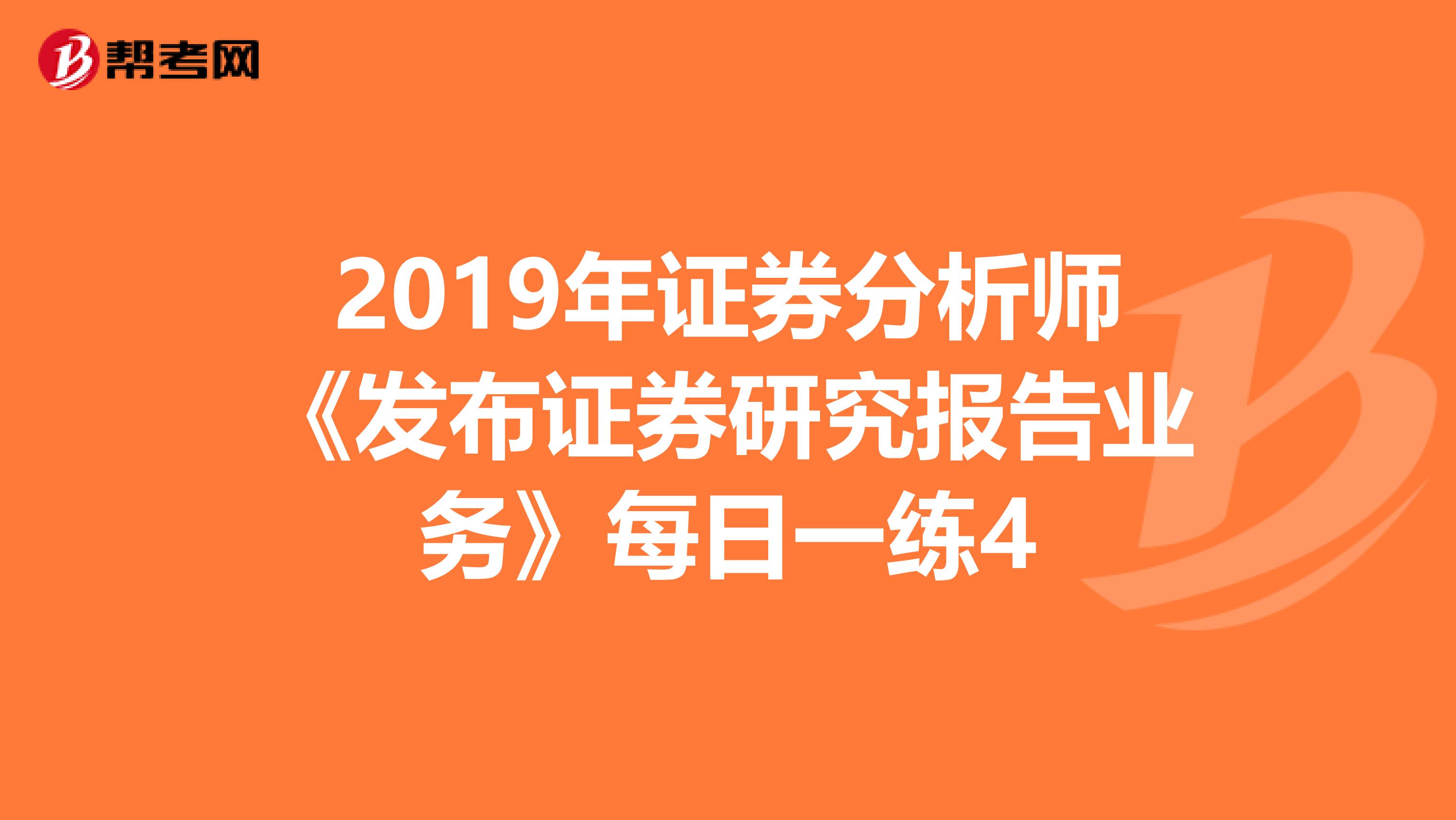 2019年证券分析师《发布证券研究报告业务》每日一练4