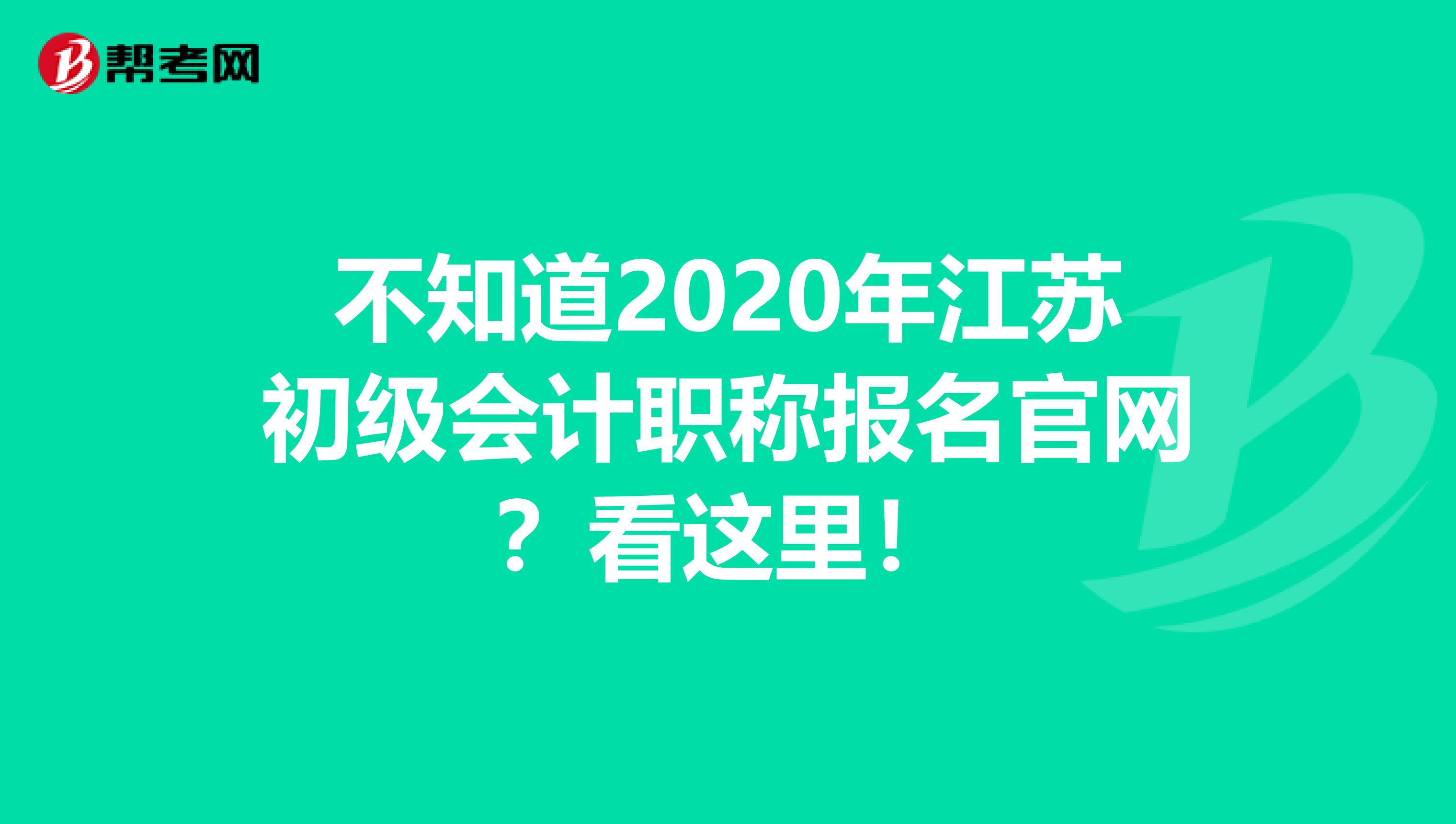 不知道2020年江苏初级会计职称报名官网？看这里！