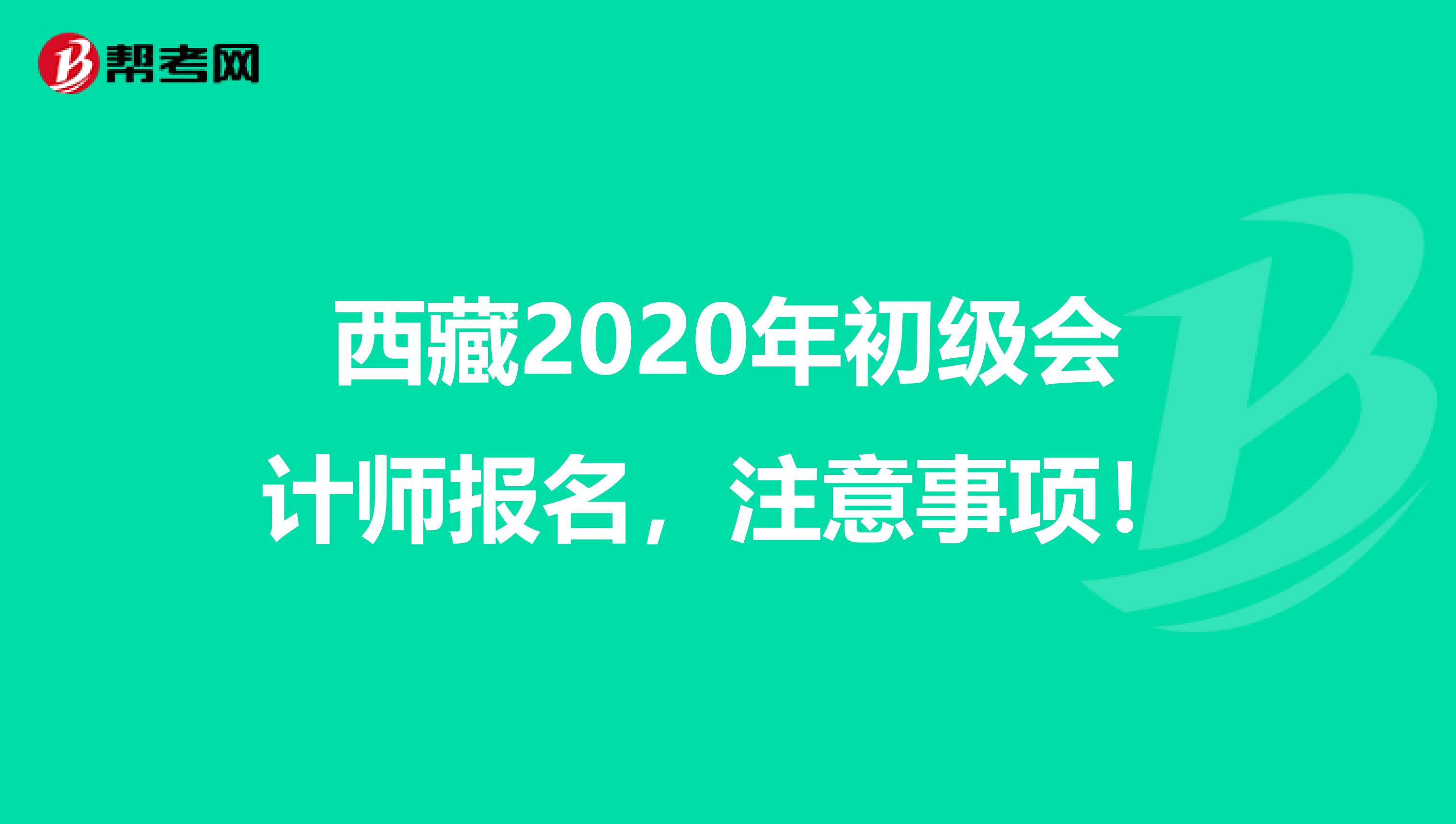 西藏2020年初级会计师报名，注意事项！