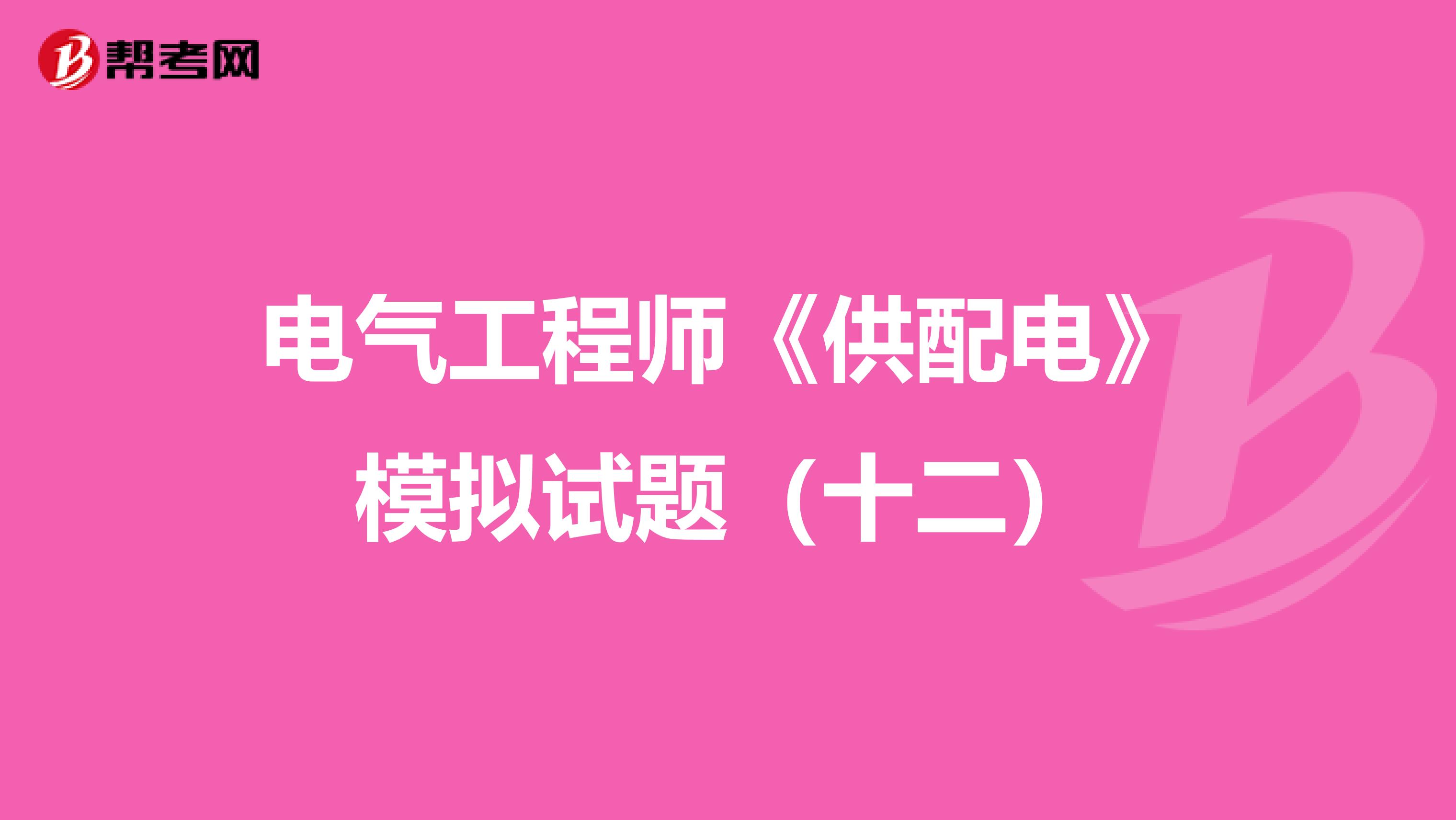 电气工程师《供配电》模拟试题（十二）