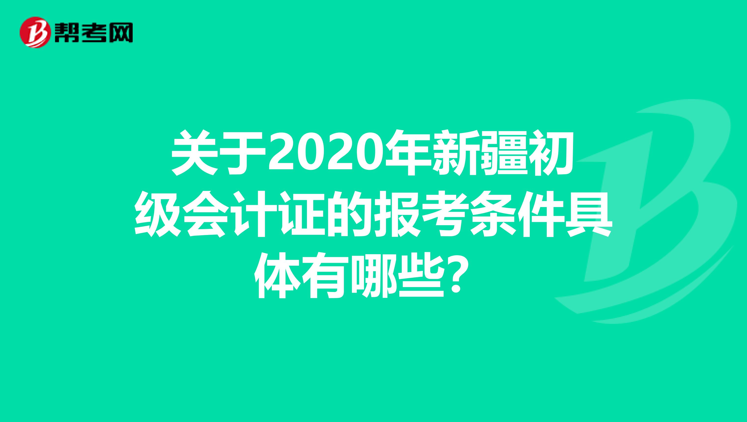 关于2020年新疆初级会计证的报考条件具体有哪些？