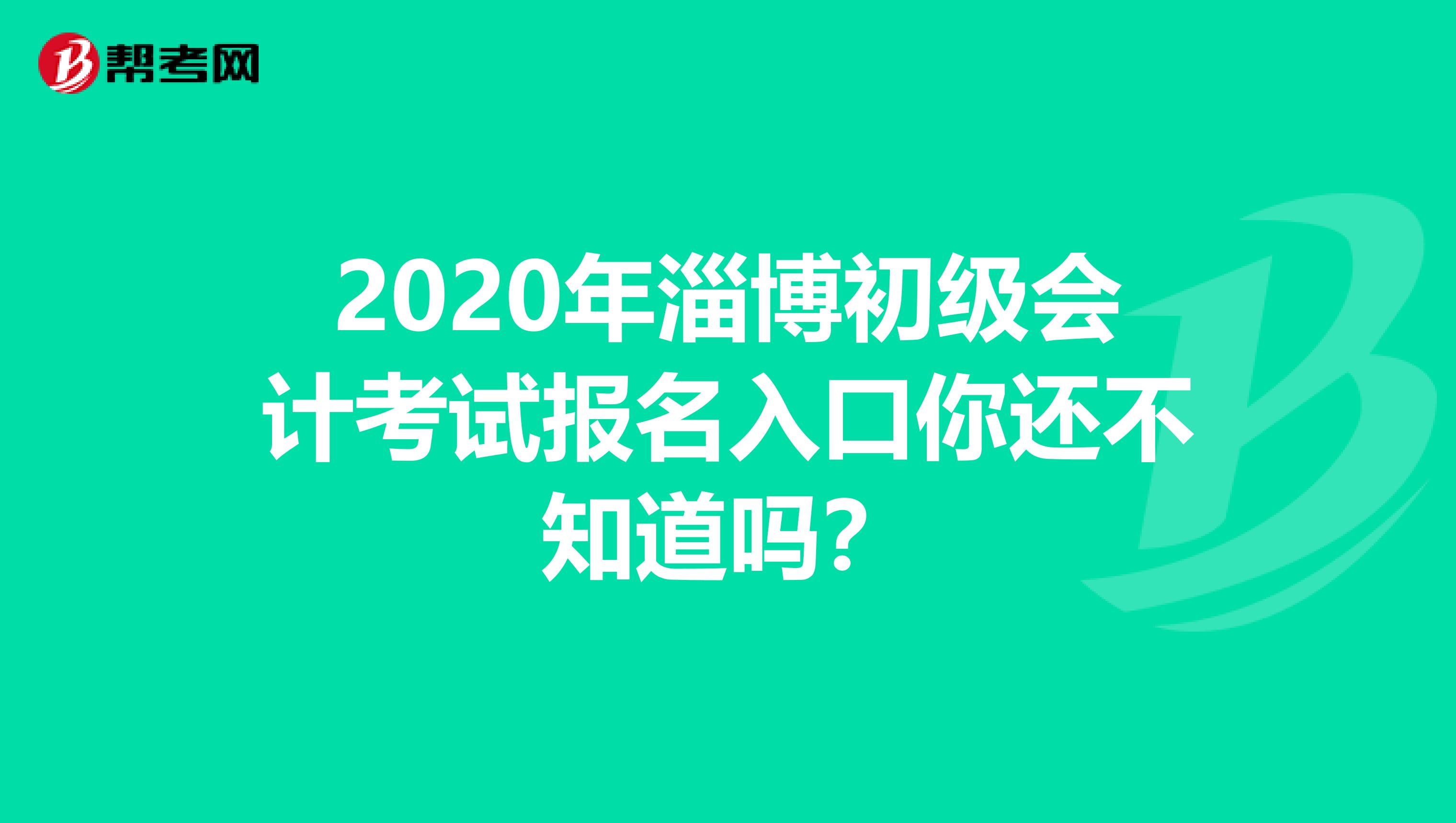 2020年淄博初级会计考试报名入口你还不知道吗？