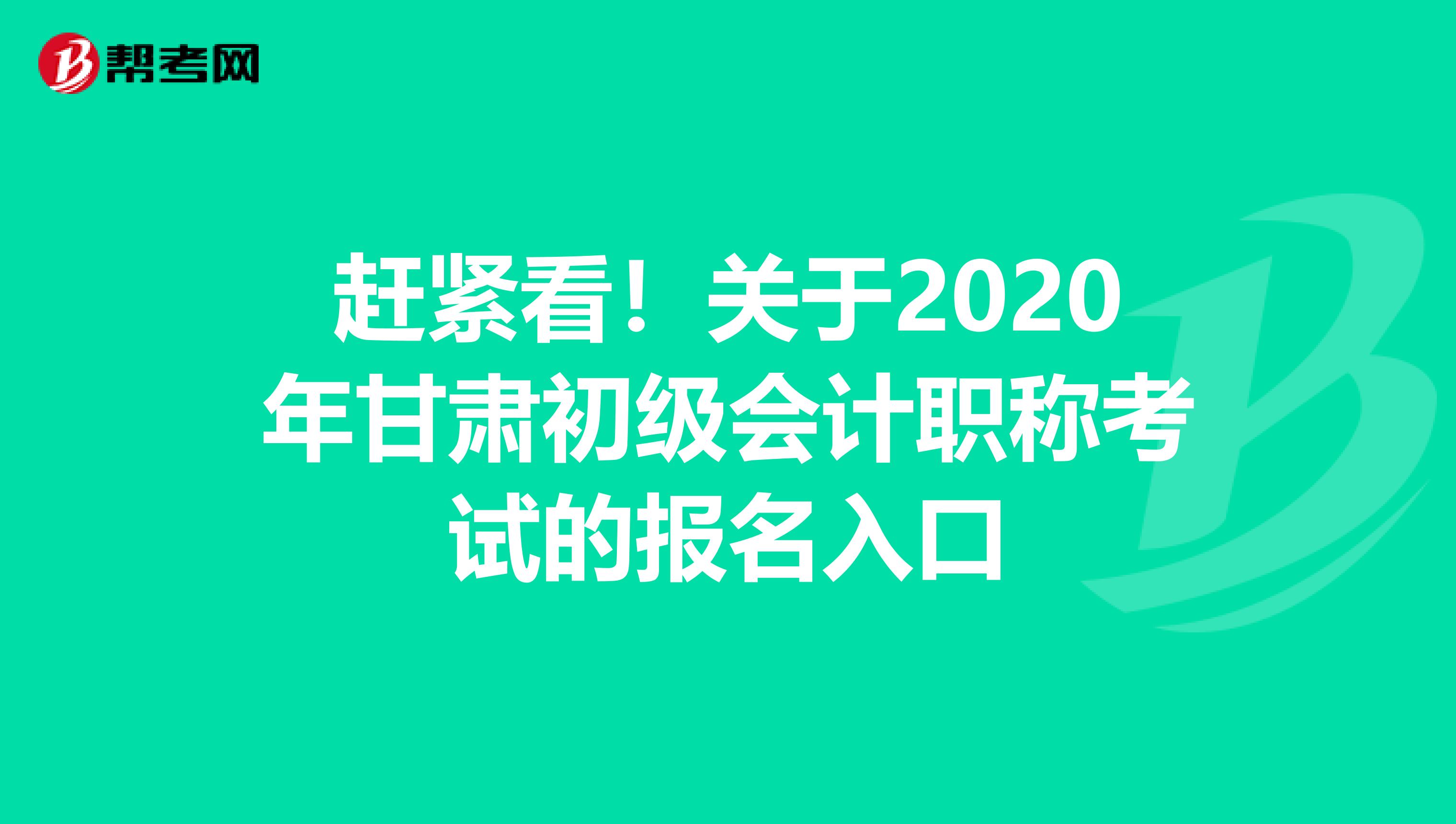 赶紧看！关于2020年甘肃初级会计职称考试的报名入口