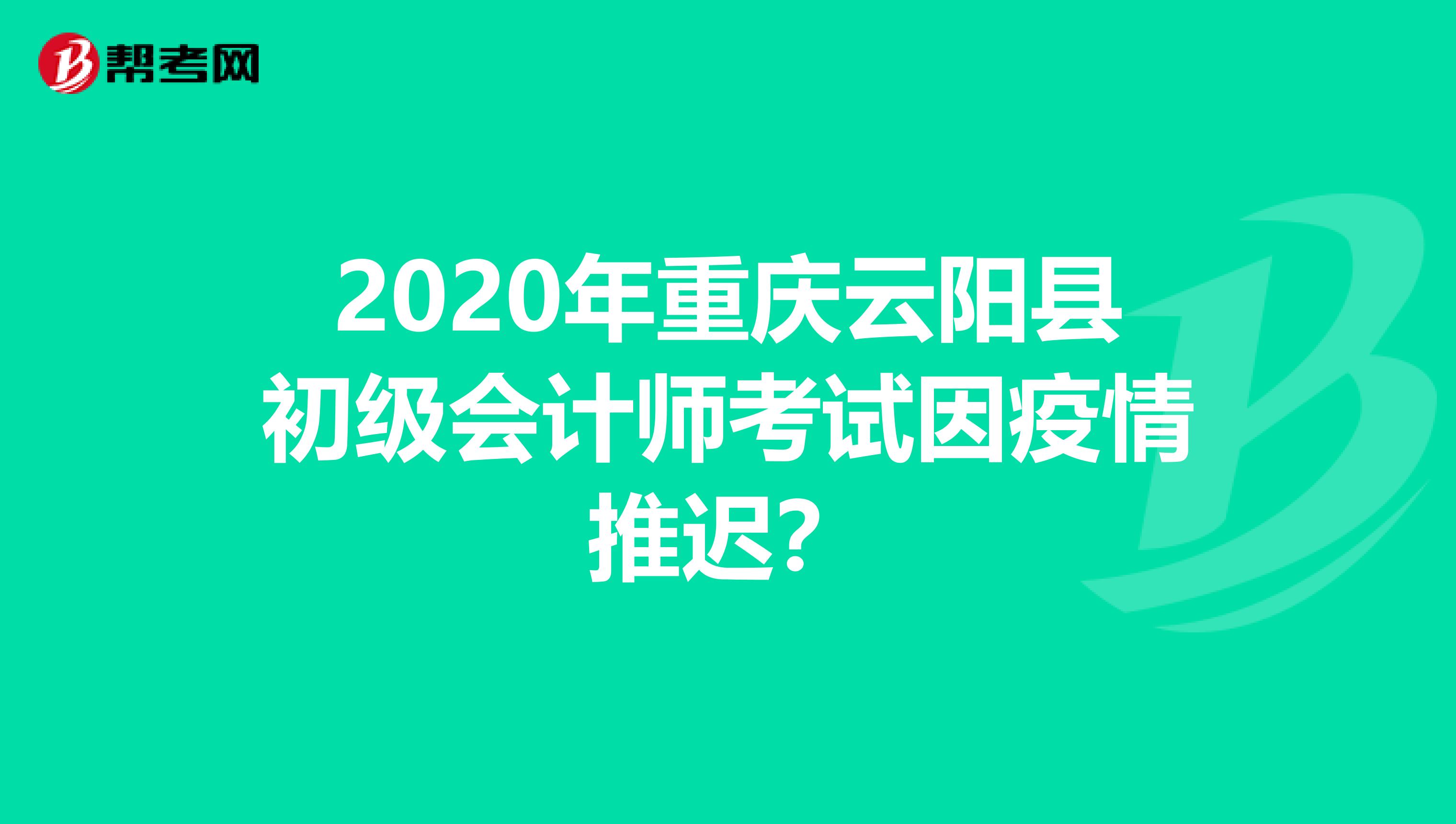 2020年重庆云阳县初级会计师考试因疫情推迟？