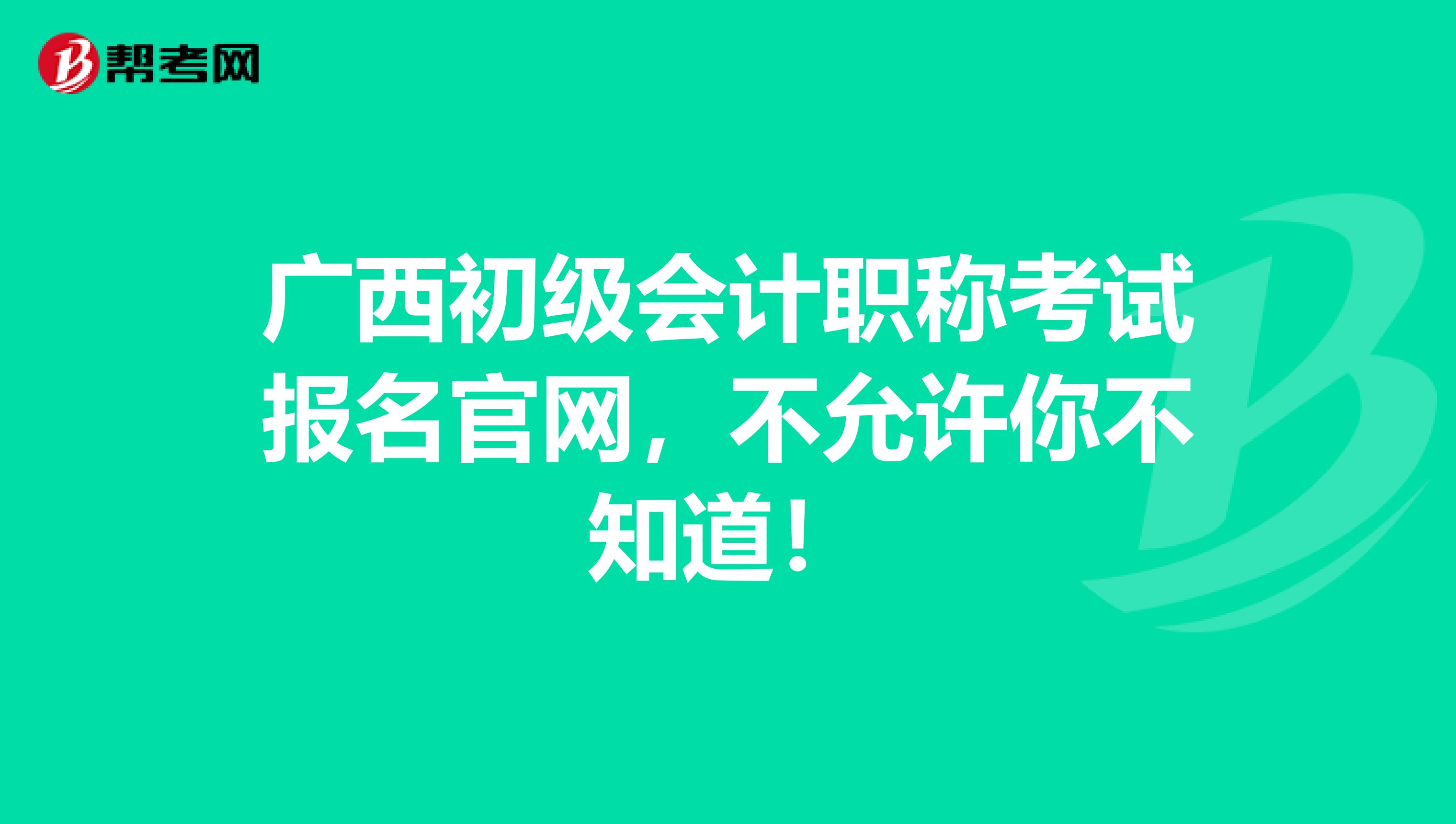 广西初级会计职称考试报名官网，不允许你不知道！