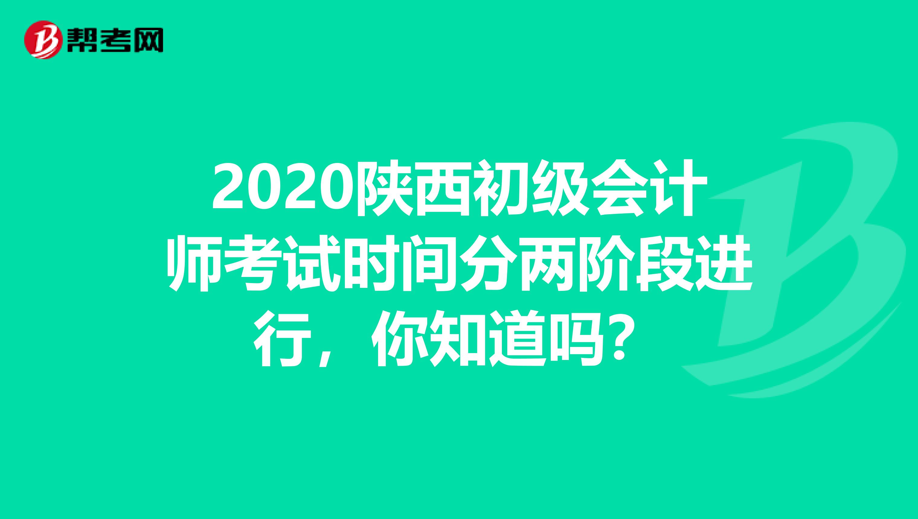 2020陕西初级会计师考试时间分两阶段进行，你知道吗？