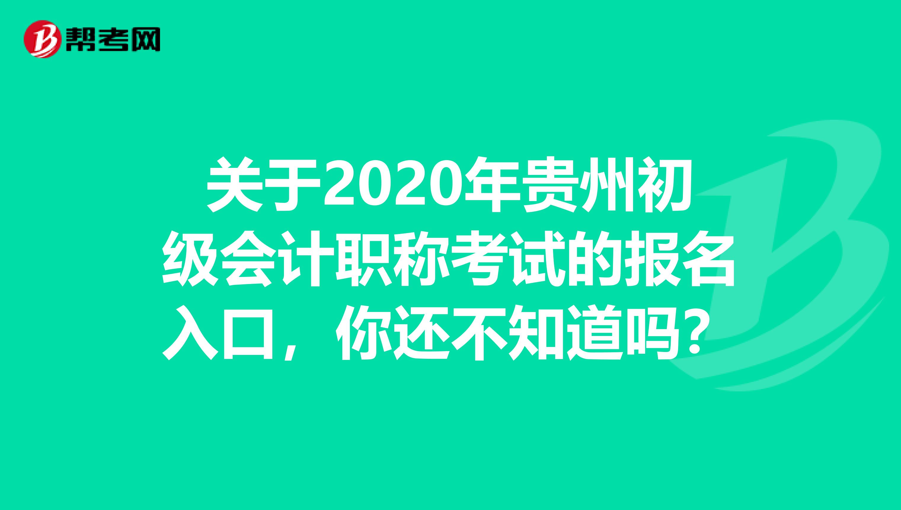 关于2020年贵州初级会计职称考试的报名入口，你还不知道吗？