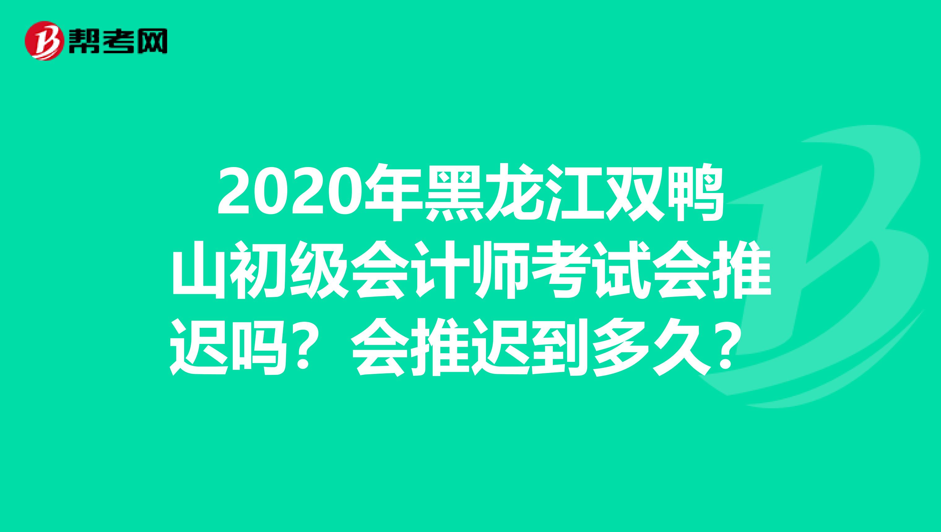 2020年黑龙江双鸭山初级会计师考试会推迟吗？会推迟到多久？