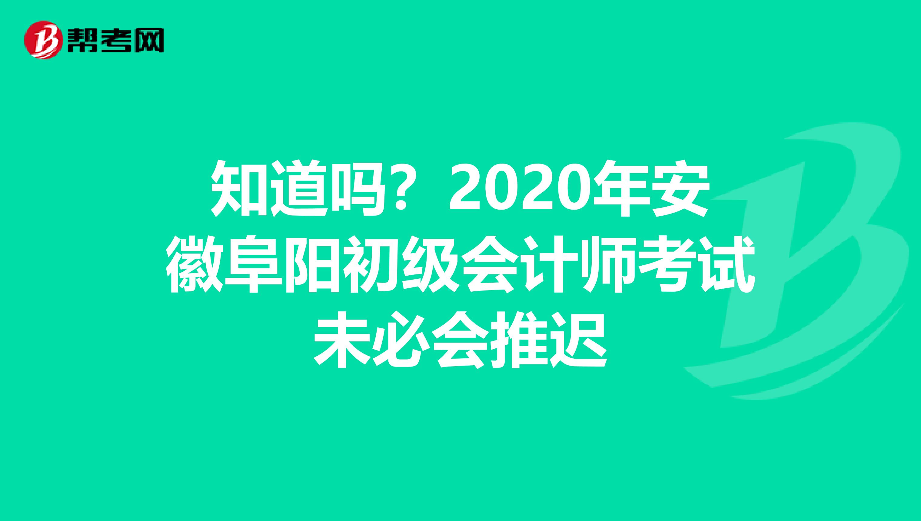 知道吗？2020年安徽阜阳初级会计师考试未必会推迟