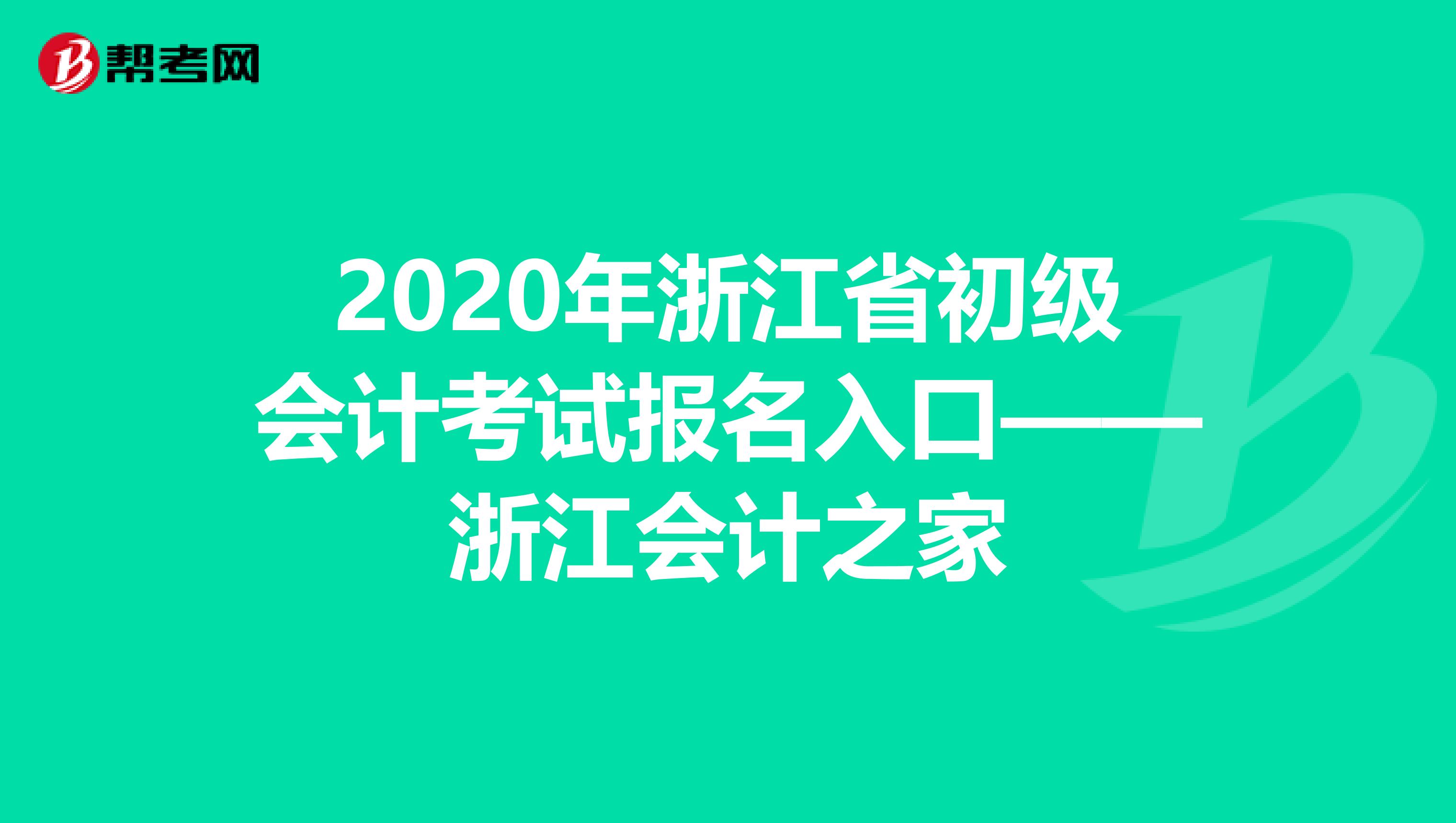 2020年浙江省初级会计考试报名入口——浙江会计之家