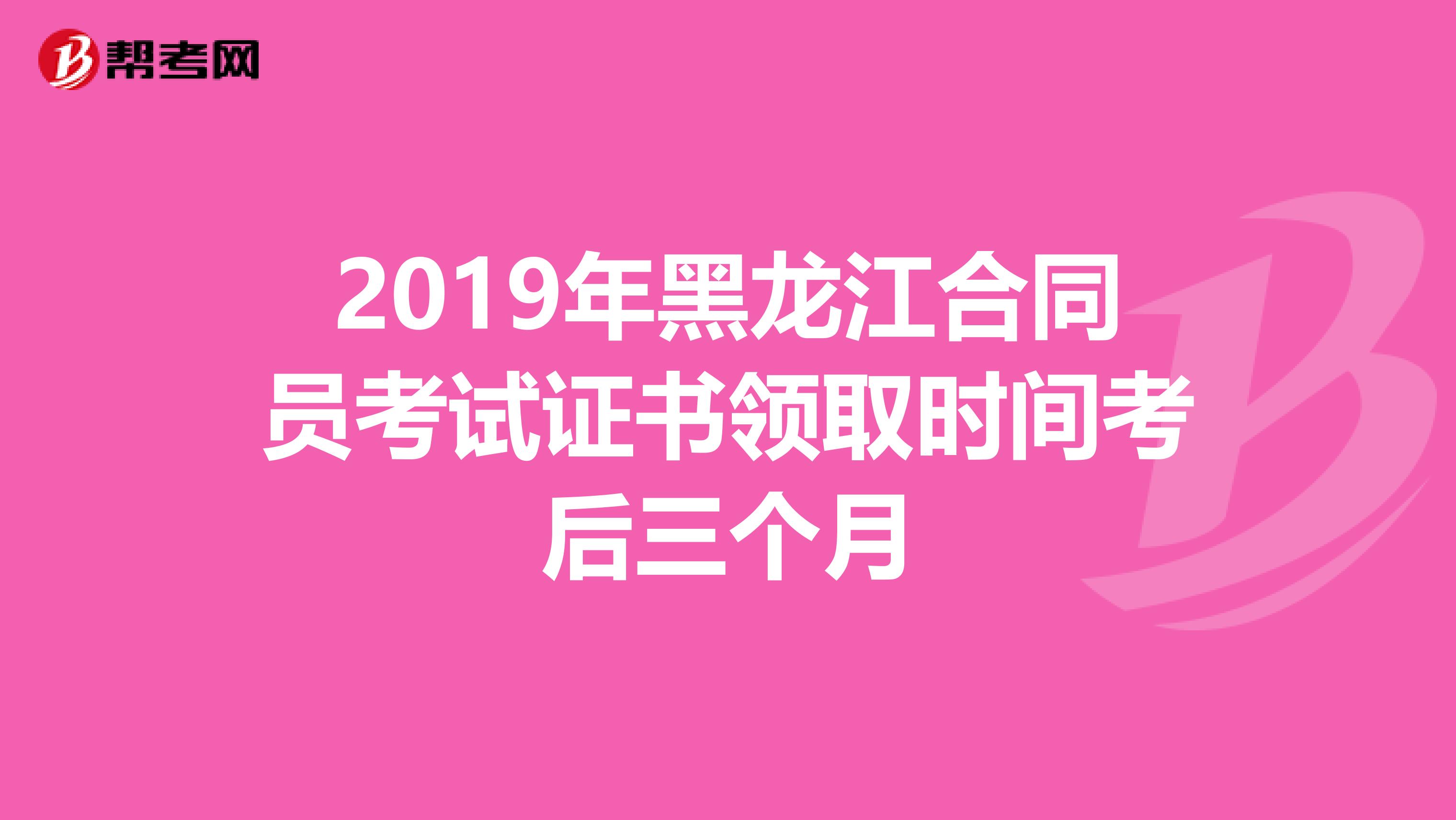 2019年黑龙江合同员考试证书领取时间考后三个月