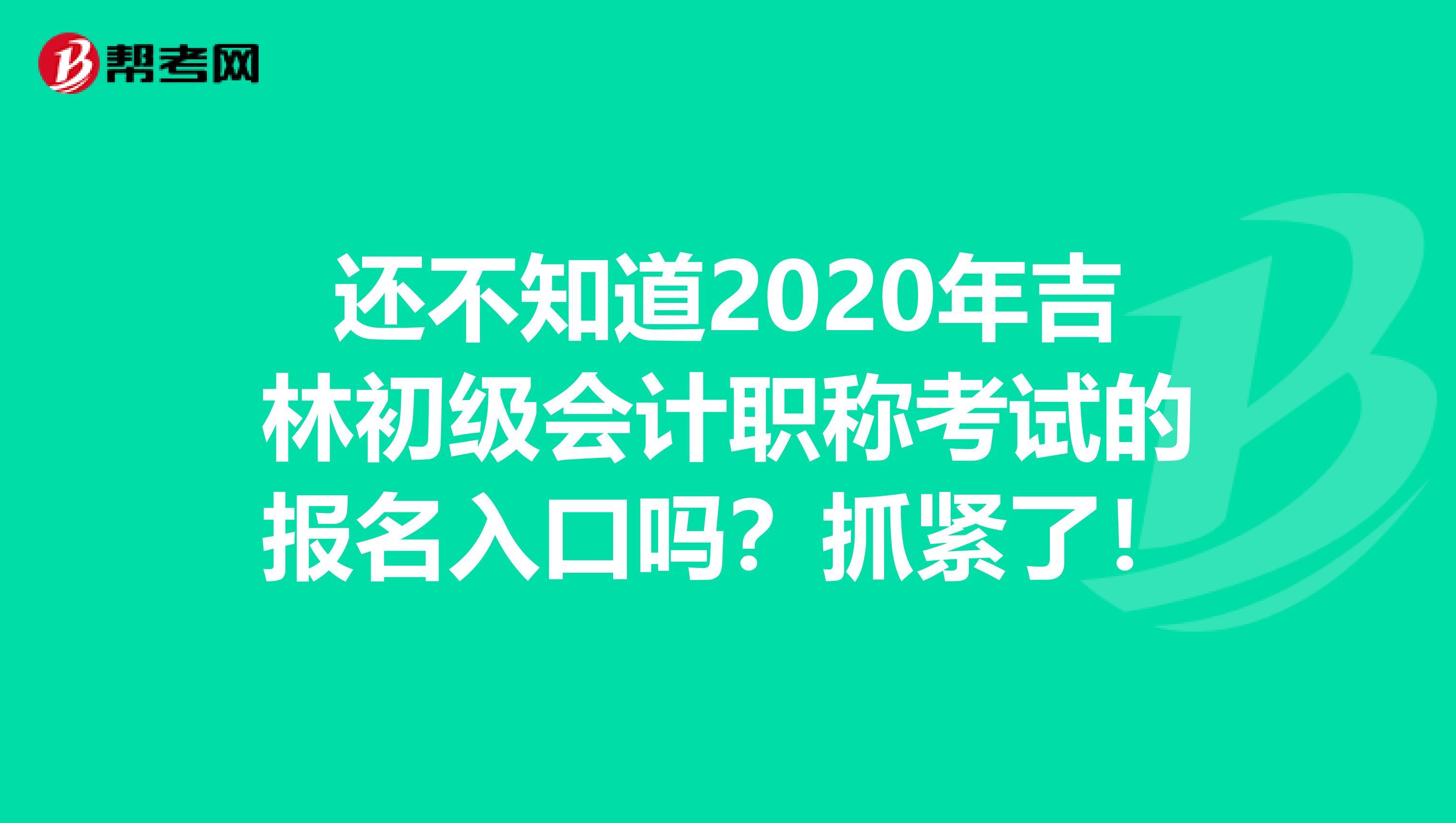 还不知道2020年吉林初级会计职称考试的报名入口吗？抓紧了！