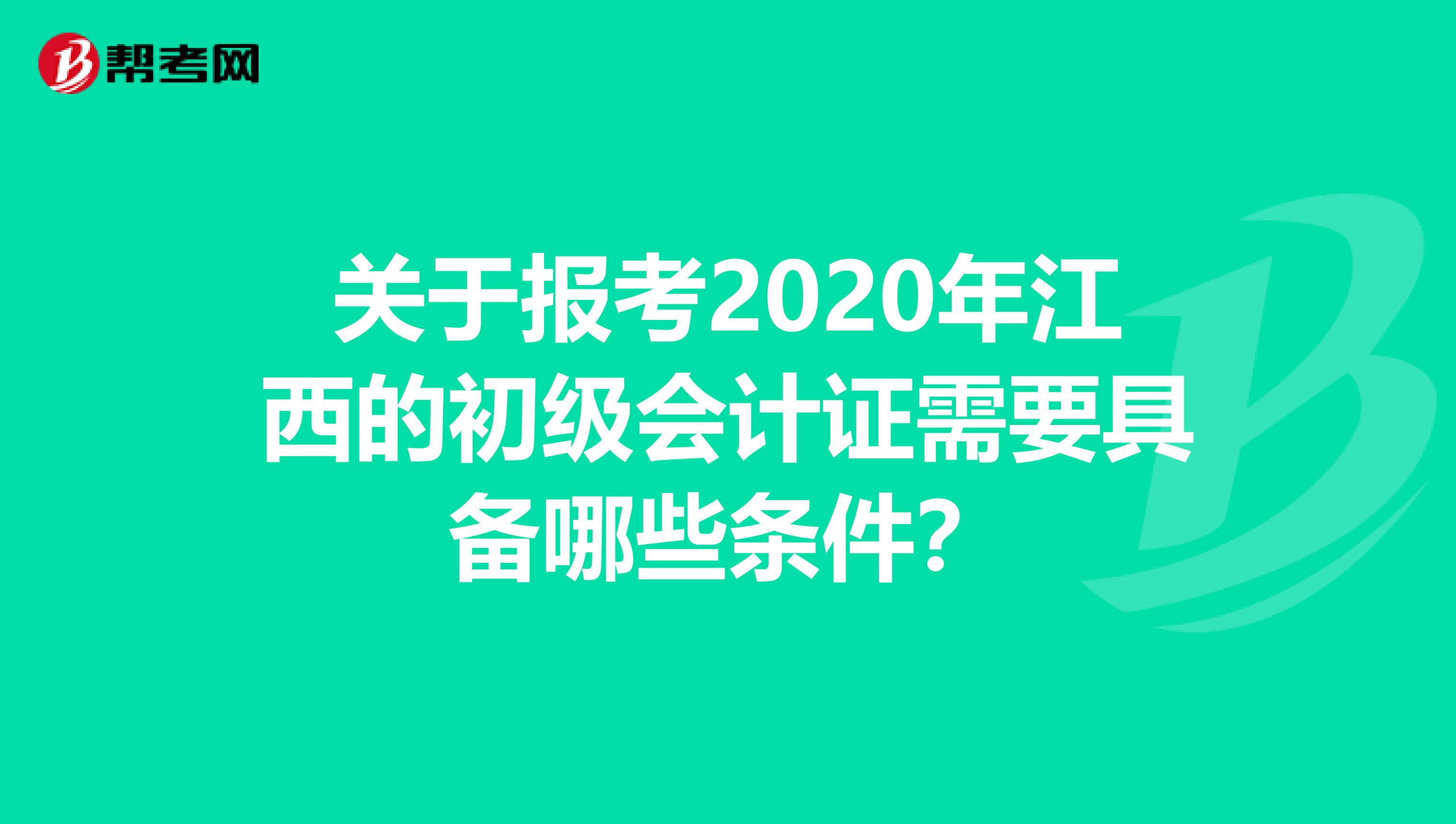 关于报考2020年江西的初级会计证需要具备哪些条件？