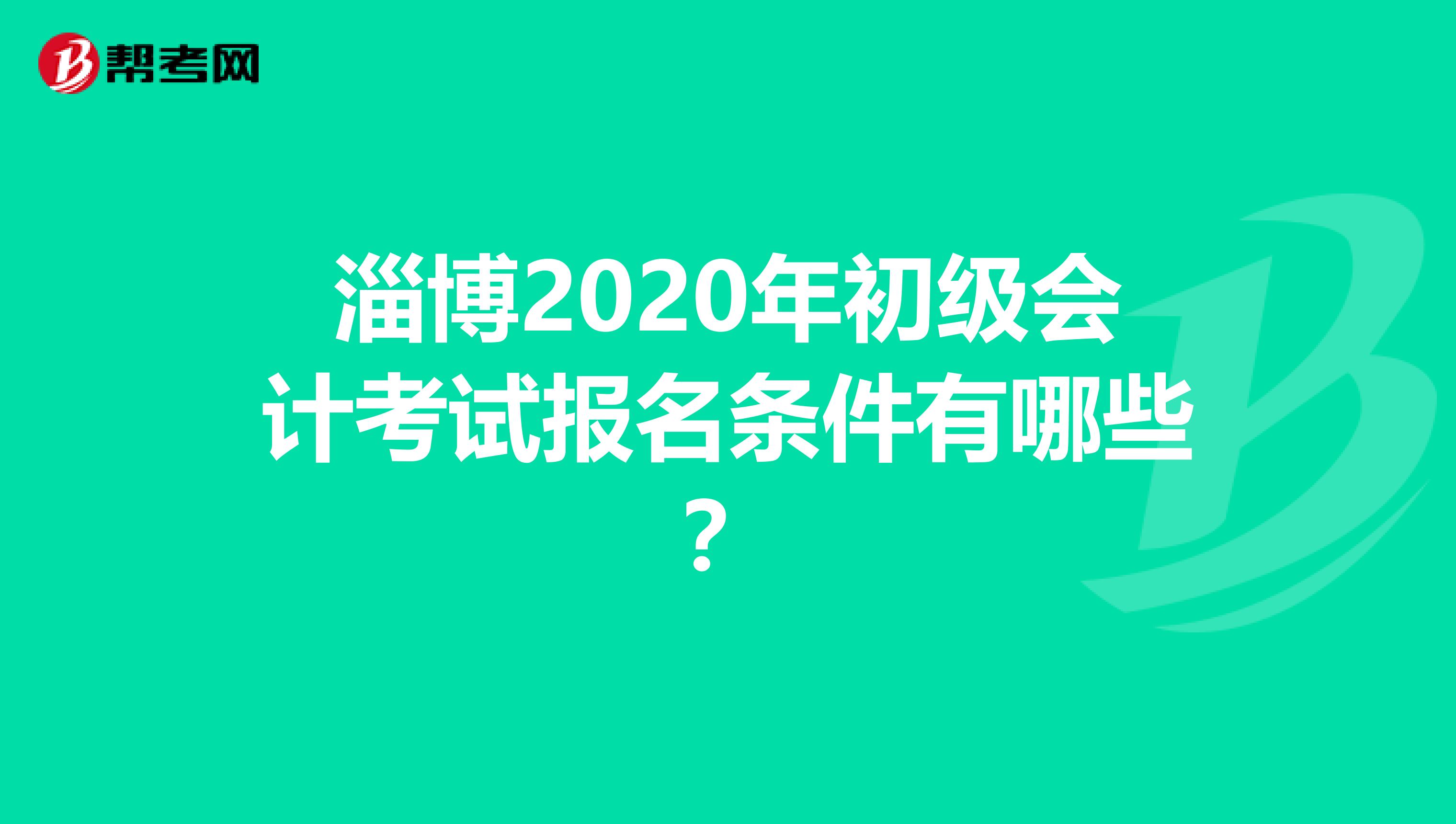 淄博2020年初级会计考试报名条件有哪些？