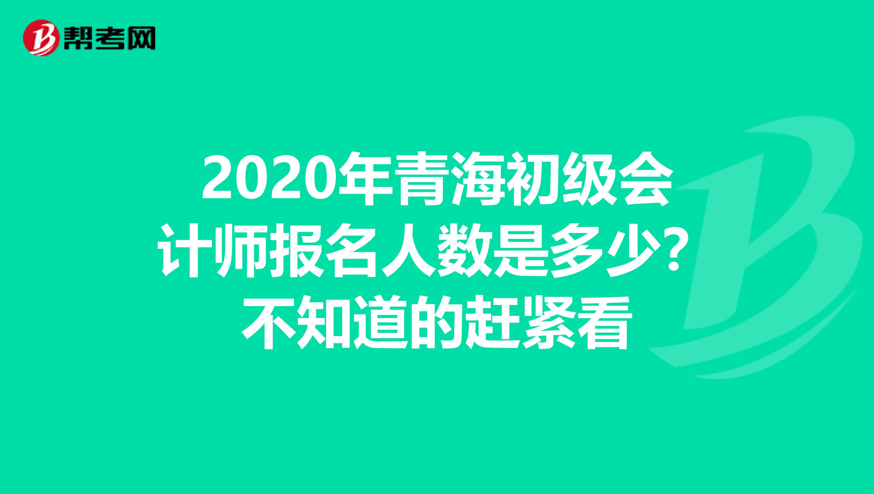 2020年青海初级会计师报名人数是多少？不知道的赶紧看