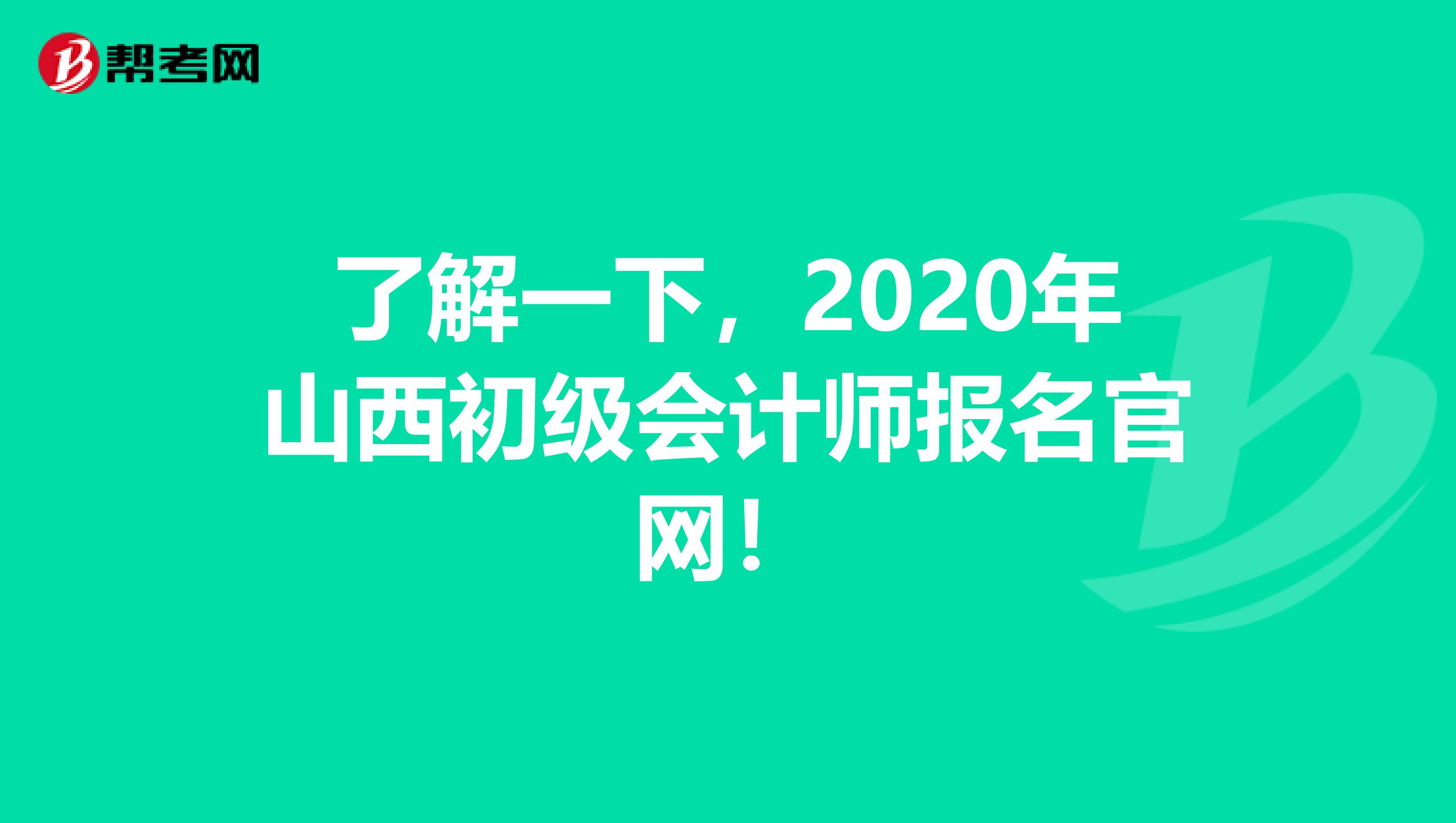 了解一下，2020年山西初级会计师报名官网！