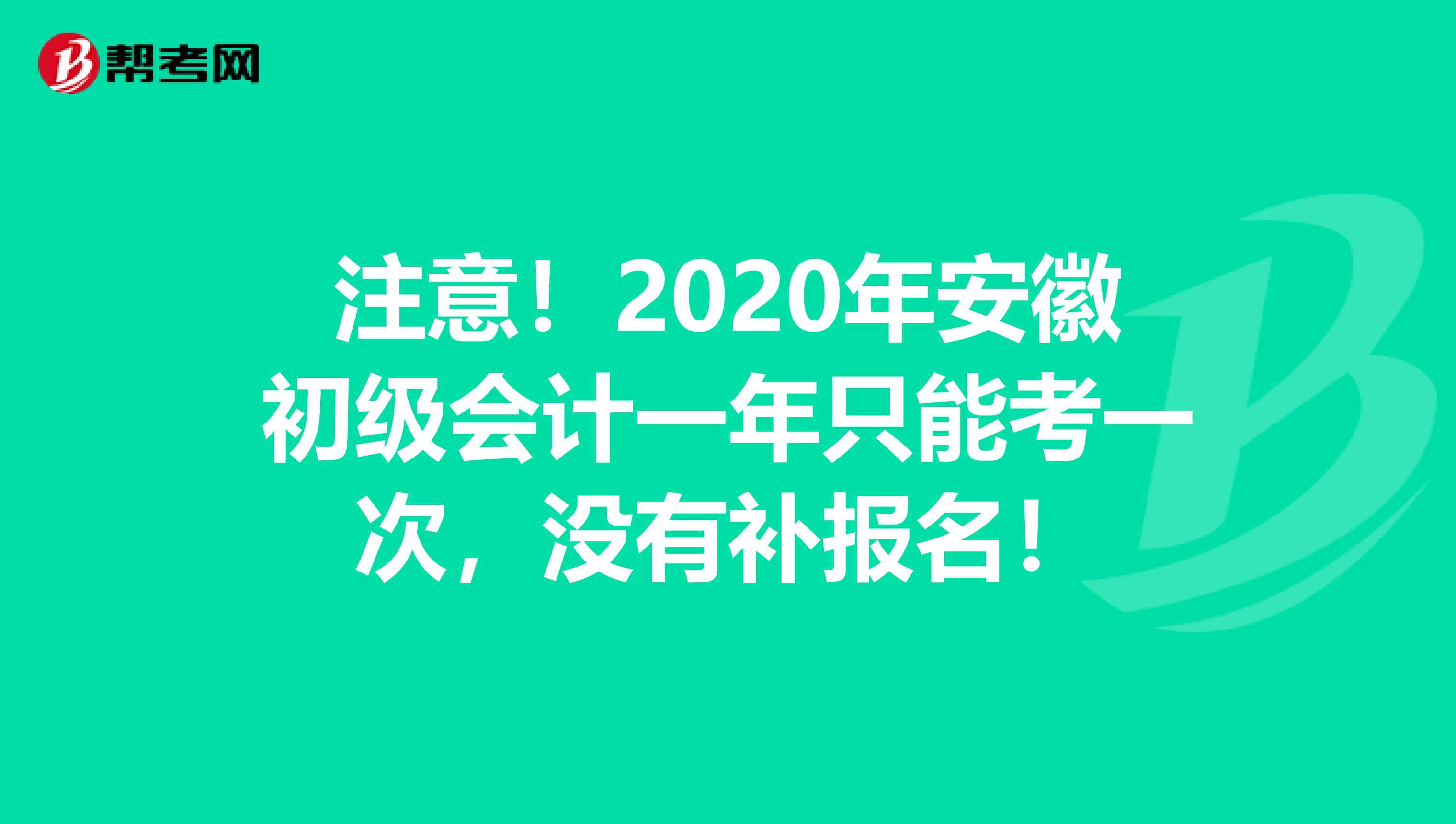 注意！2020年安徽初级会计一年只能考一次，没有补报名！