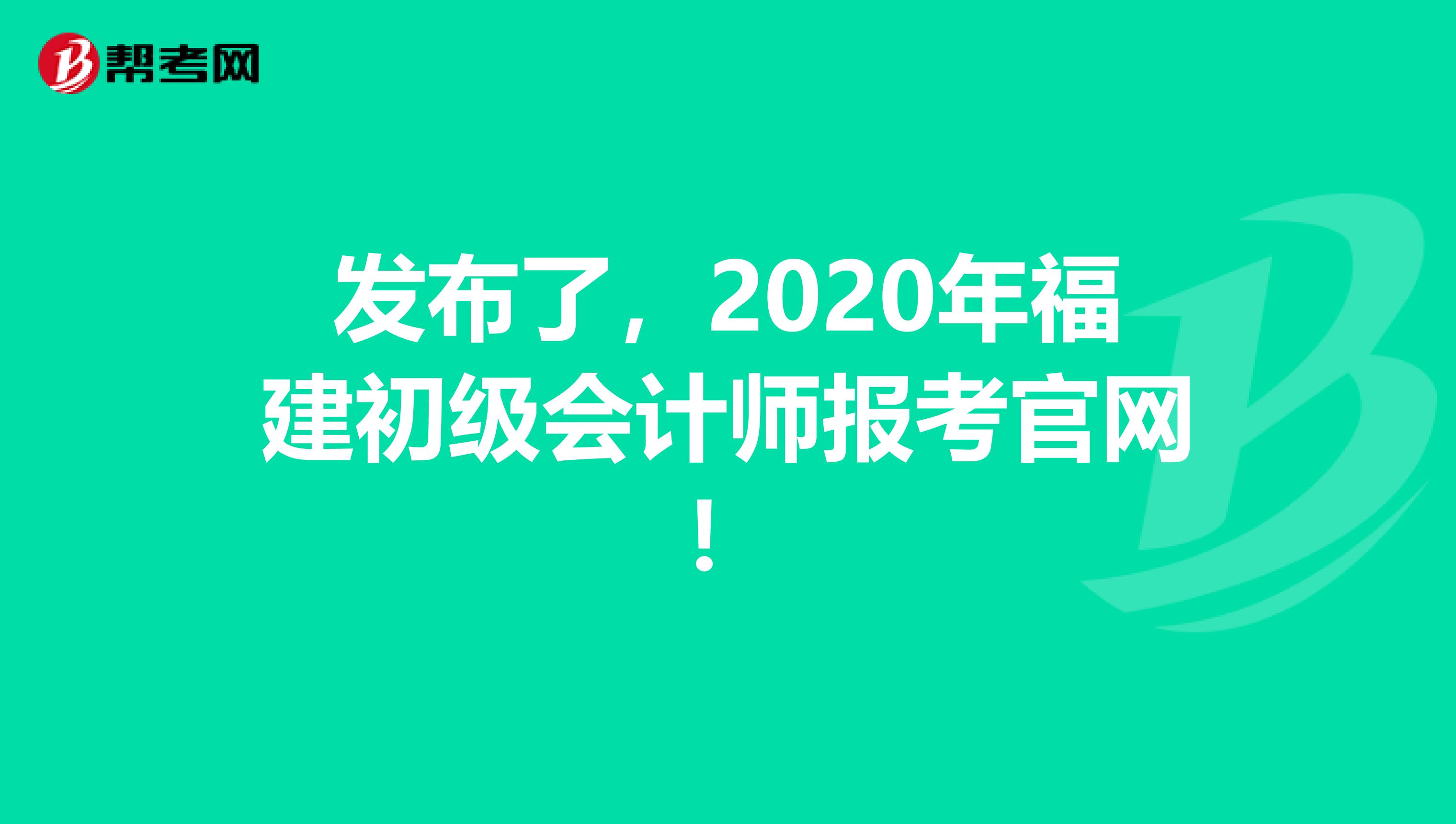 发布了，2020年福建初级会计师报考官网！