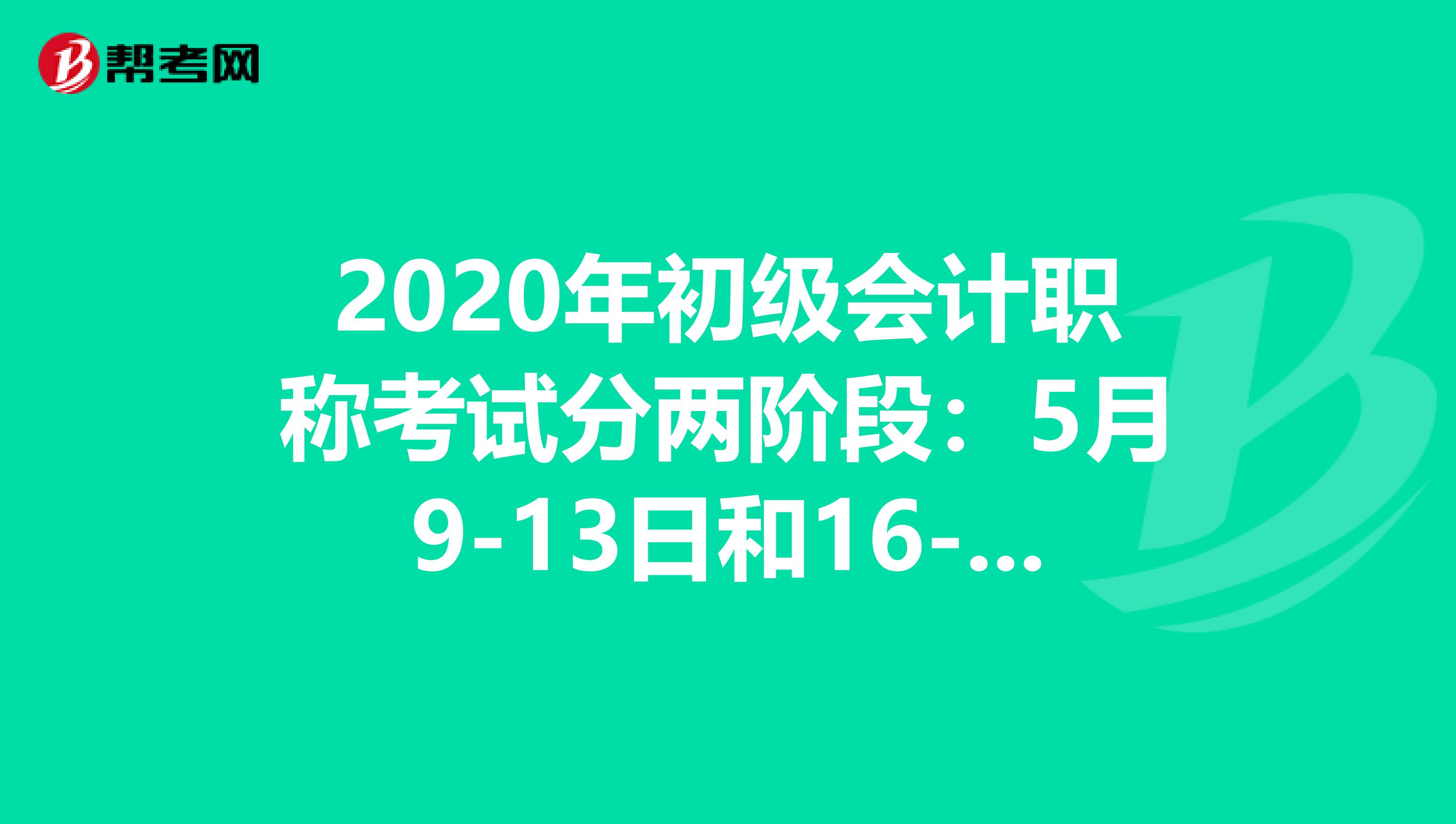2020年初級會計(jì)職稱考試分兩階段：5月9-13日和16-17日！