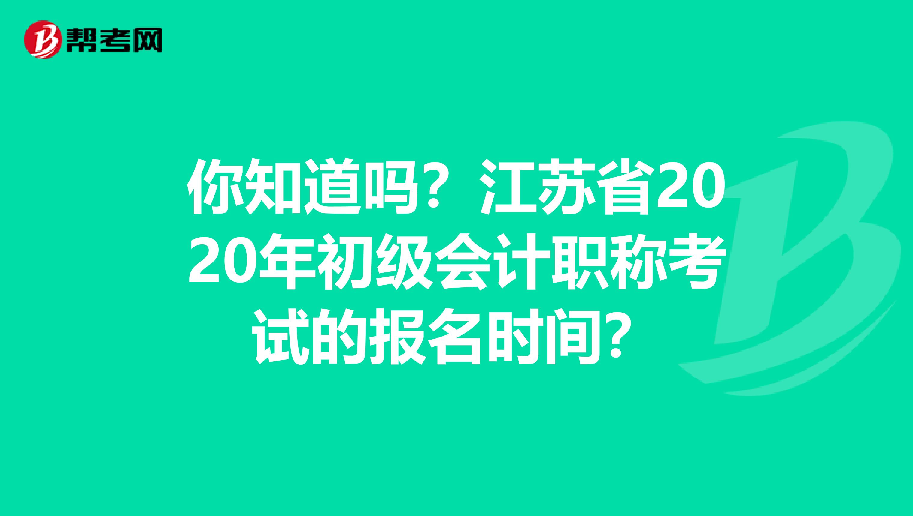 你知道吗？江苏省2020年初级会计职称考试的报名时间？