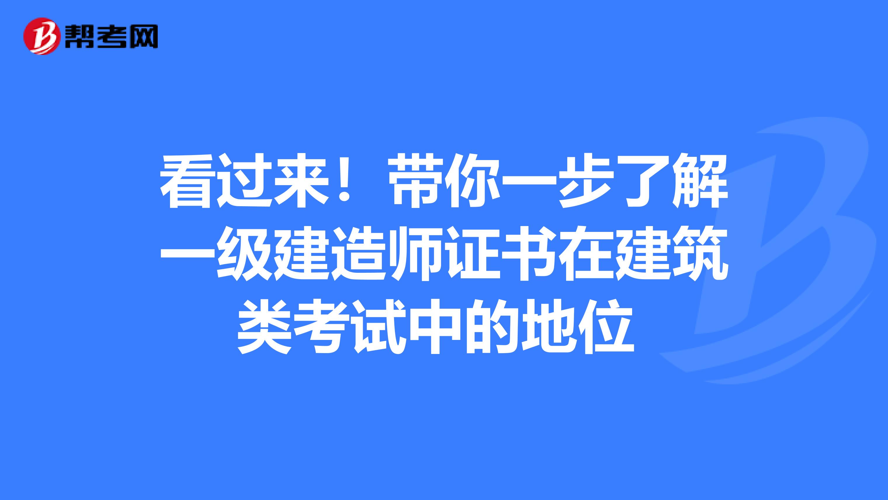 看过来！带你一步了解一级建造师证书在建筑类考试中的地位 