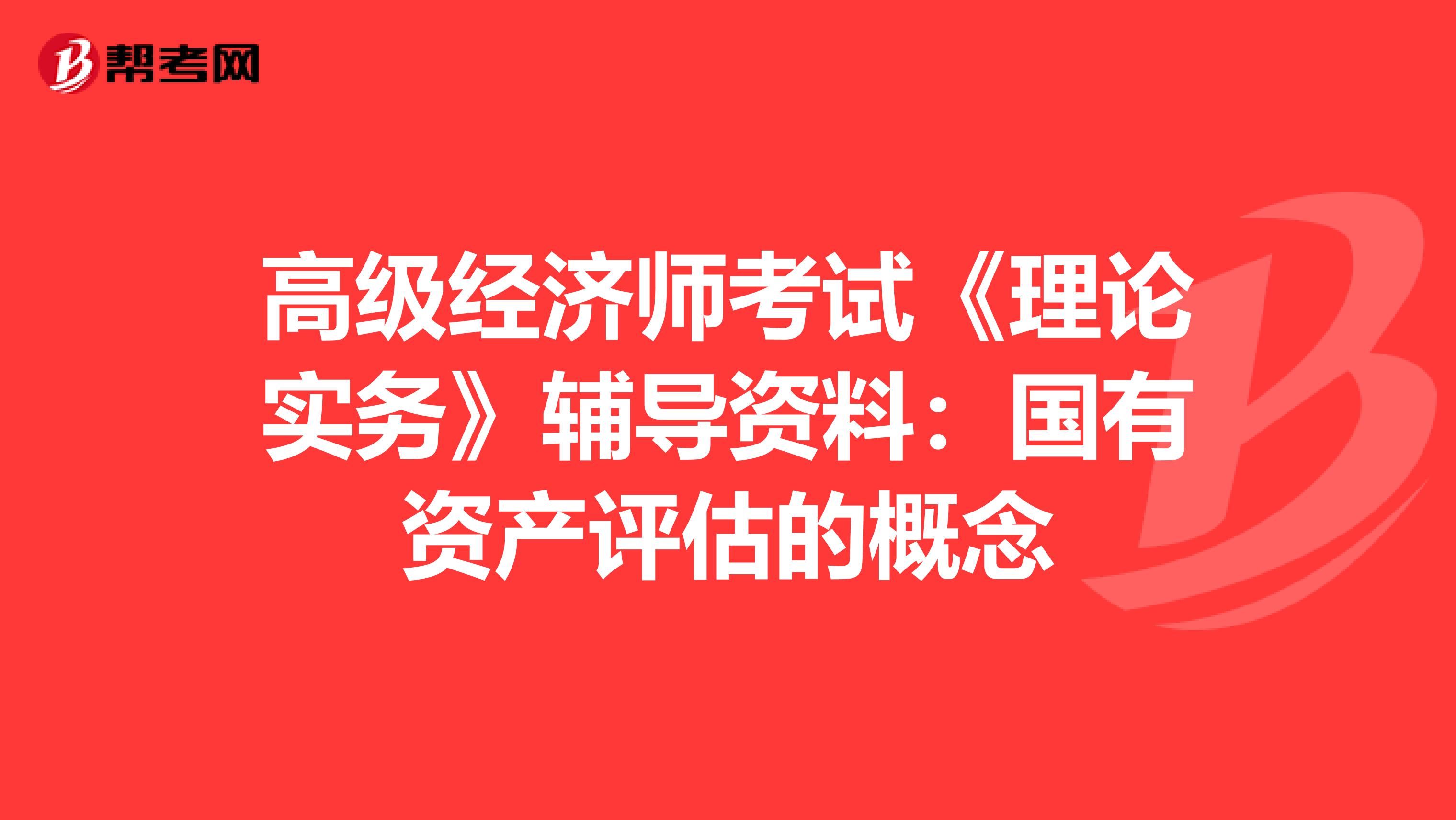 高級經濟師考試《理論實務》輔導資料：國有資產評估的概念