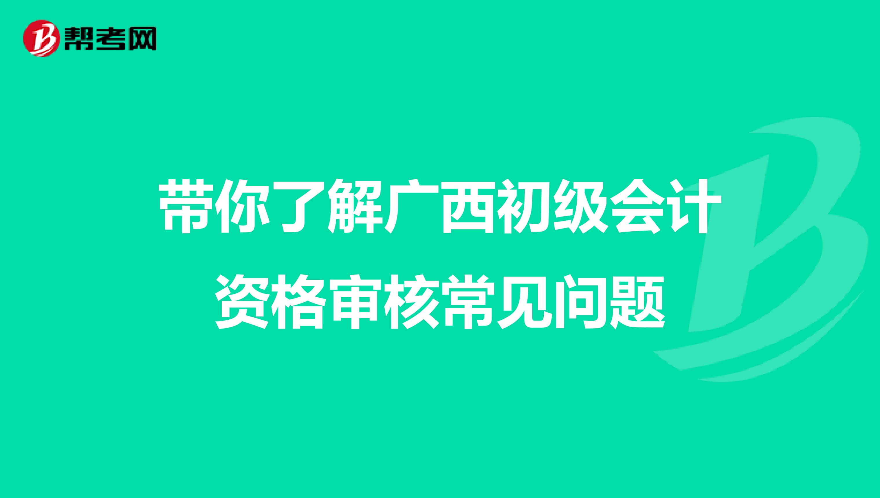 带你了解广西初级会计资格审核常见问题